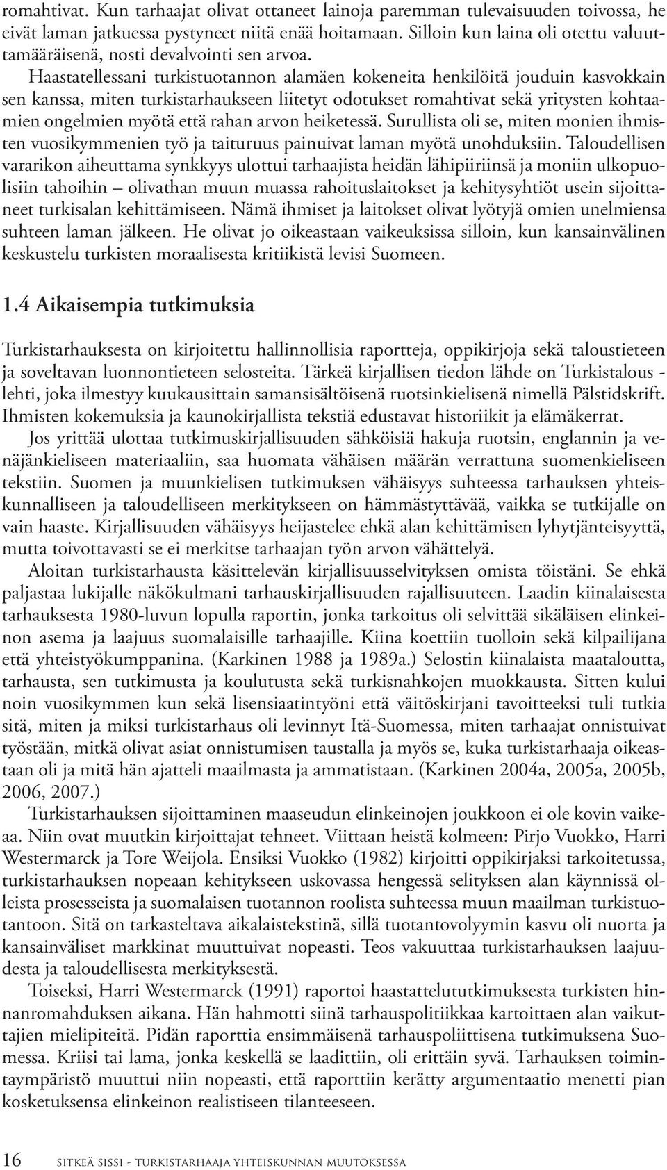 Haastatellessani turkistuotannon alamäen kokeneita henkilöitä jouduin kasvokkain sen kanssa, miten turkistarhaukseen liitetyt odotukset romahtivat sekä yritysten kohtaamien ongelmien myötä että rahan