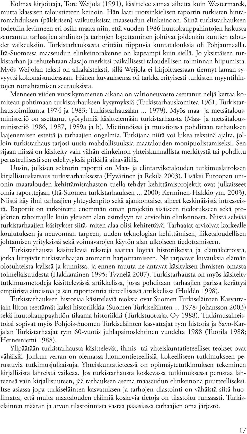 Siinä turkistarhauksen todettiin levinneen eri osiin maata niin, että vuoden 1986 huutokauppahintojen laskusta seurannut tarhaajien ahdinko ja tarhojen lopettaminen johtivat joidenkin kuntien