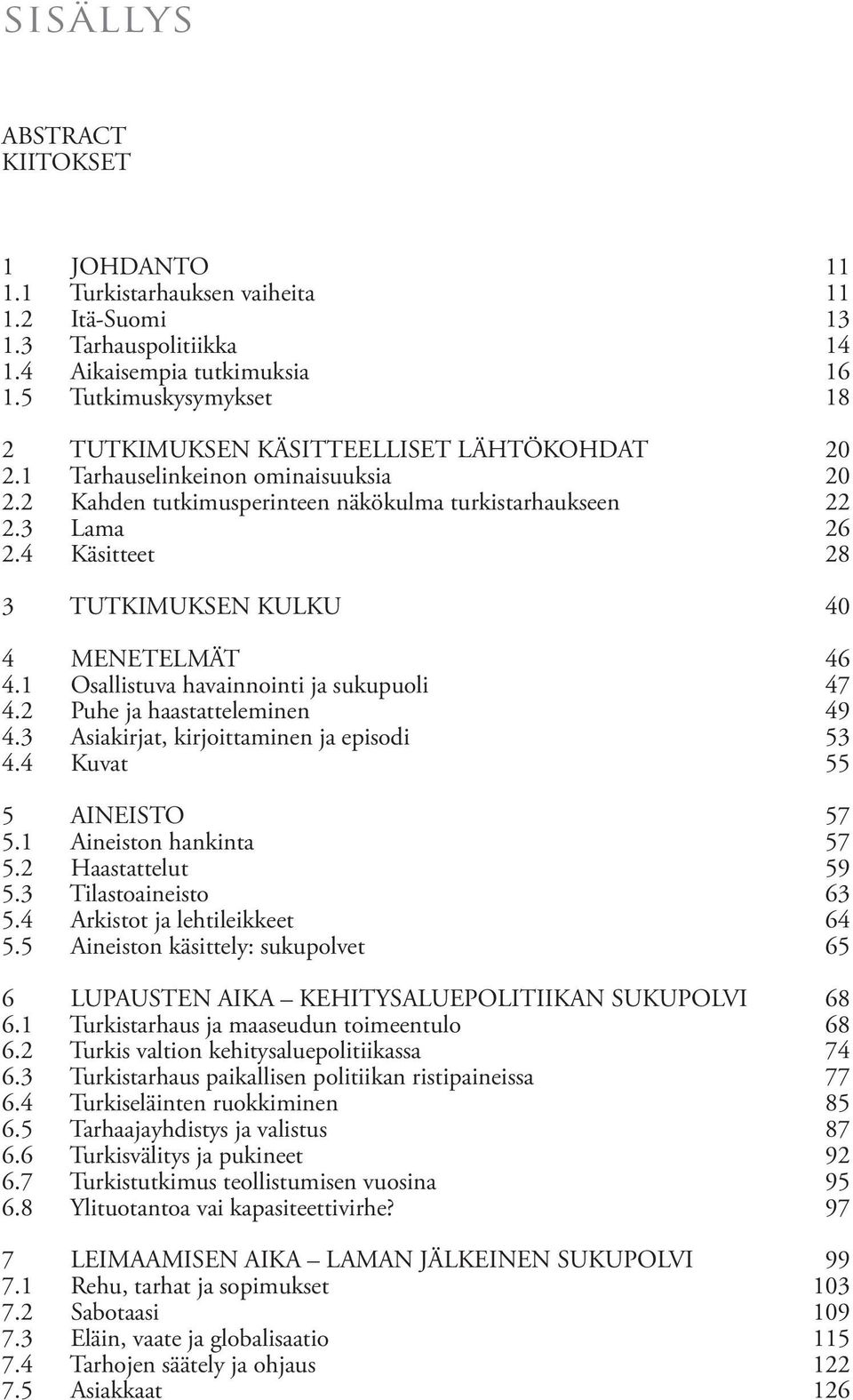 4 Käsitteet 8 3 TUTKIMUKSEN KULKU 0 4 MENETELMÄT 6 4.1 Osallistuva havainnointi ja sukupuoli 7 4.2 Puhe ja haastatteleminen 9 4.3 Asiakirjat, kirjoittaminen ja episodi 53 4.4 Kuvat 55 5 AINEISTO 57 5.