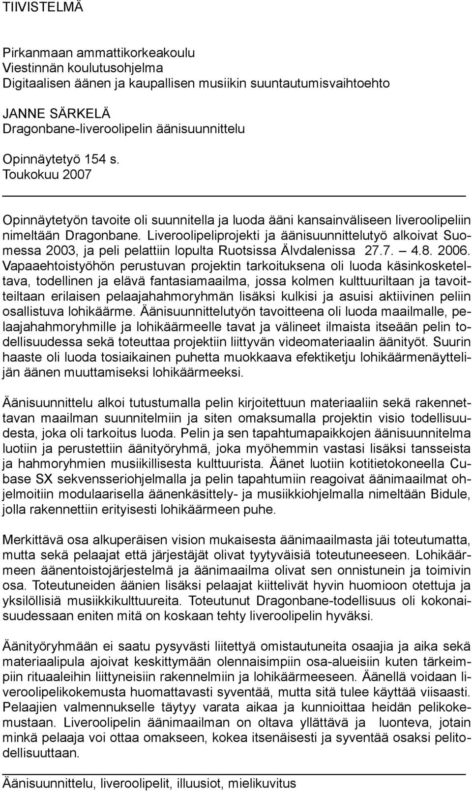 Liveroolipeliprojekti ja äänisuunnittelutyö alkoivat Suomessa 2003, ja peli pelattiin lopulta Ruotsissa Älvdalenissa 27.7. 4.8. 2006.