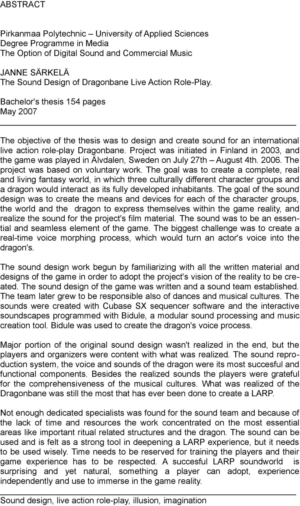 Project was initiated in Finland in 2003, and the game was played in Älvdalen, Sweden on July 27th August 4th. 2006. The project was based on voluntary work.