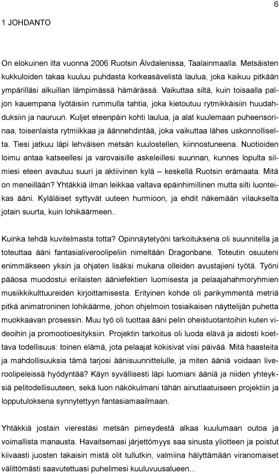 Vaikuttaa siltä, kuin toisaalla paljon kauempana lyötäisiin rummulla tahtia, joka kietoutuu rytmikkäisiin huudahduksiin ja nauruun.