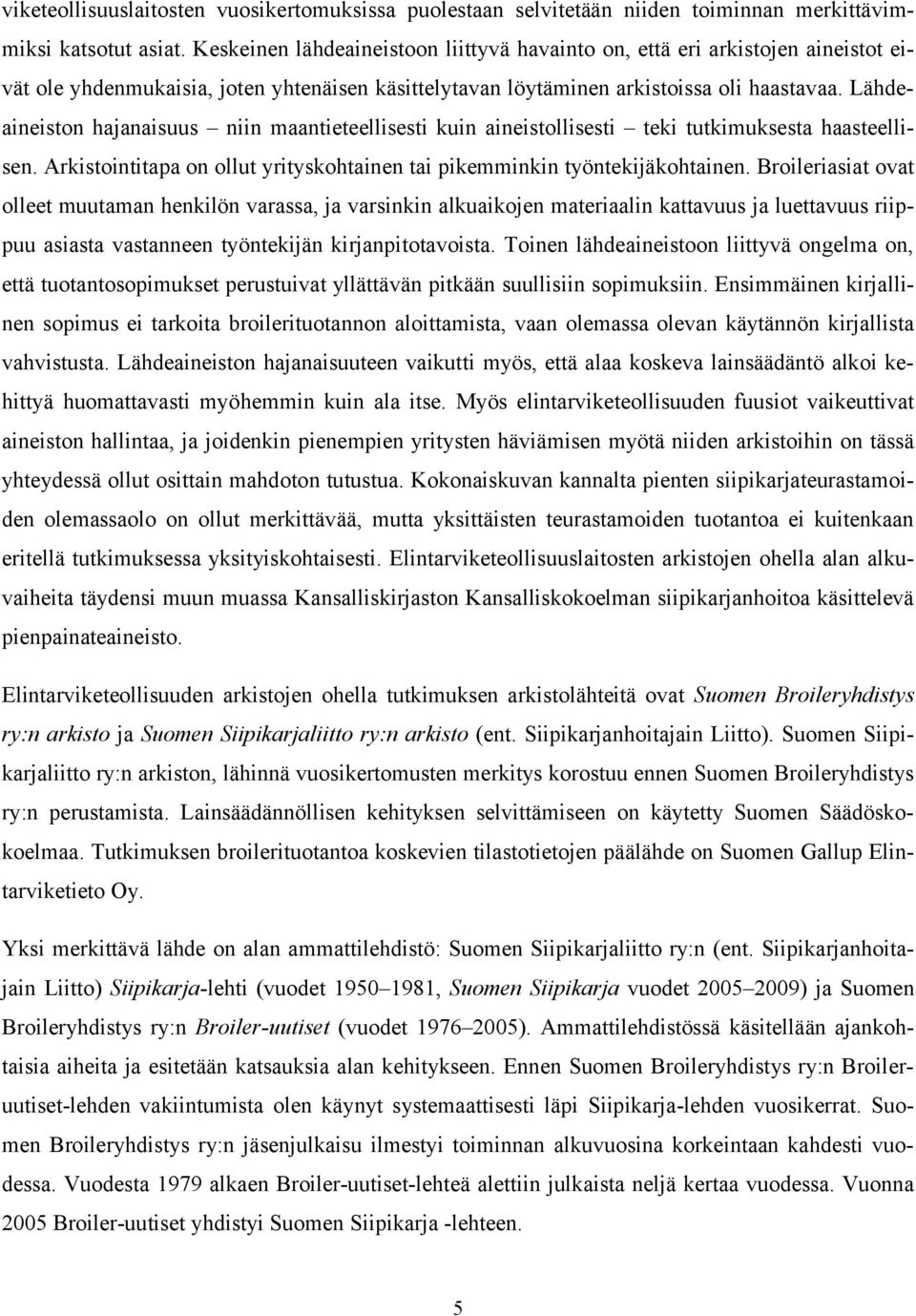 Lähdeaineiston hajanaisuus niin maantieteellisesti kuin aineistollisesti teki tutkimuksesta haasteellisen. Arkistointitapa on ollut yrityskohtainen tai pikemminkin työntekijäkohtainen.