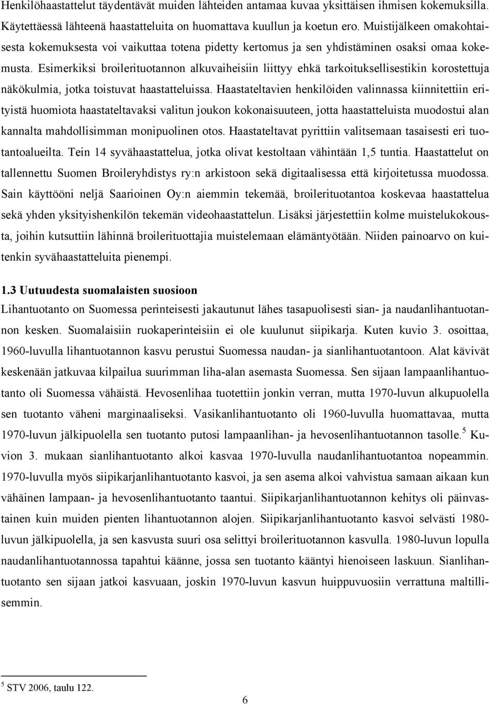 Esimerkiksi broilerituotannon alkuvaiheisiin liittyy ehkä tarkoituksellisestikin korostettuja näkökulmia, jotka toistuvat haastatteluissa.