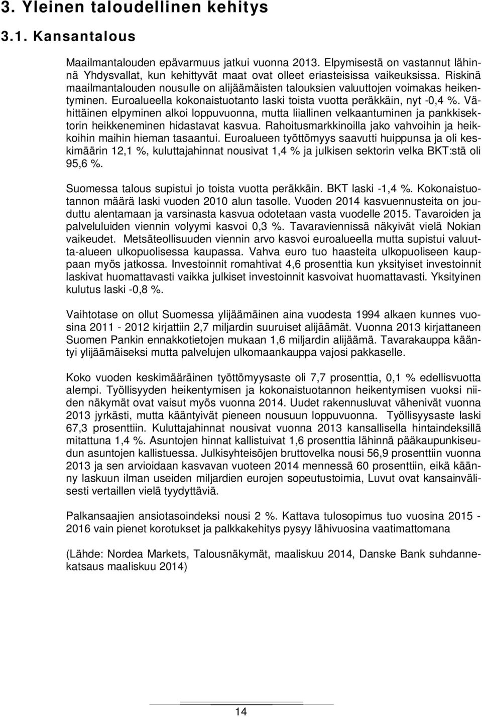 Riskinä maailmantalouden nousulle on alijäämäisten talouksien valuuttojen voimakas heikentyminen. Euroalueella kokonaistuotanto laski toista vuotta peräkkäin, nyt -0,4 %.