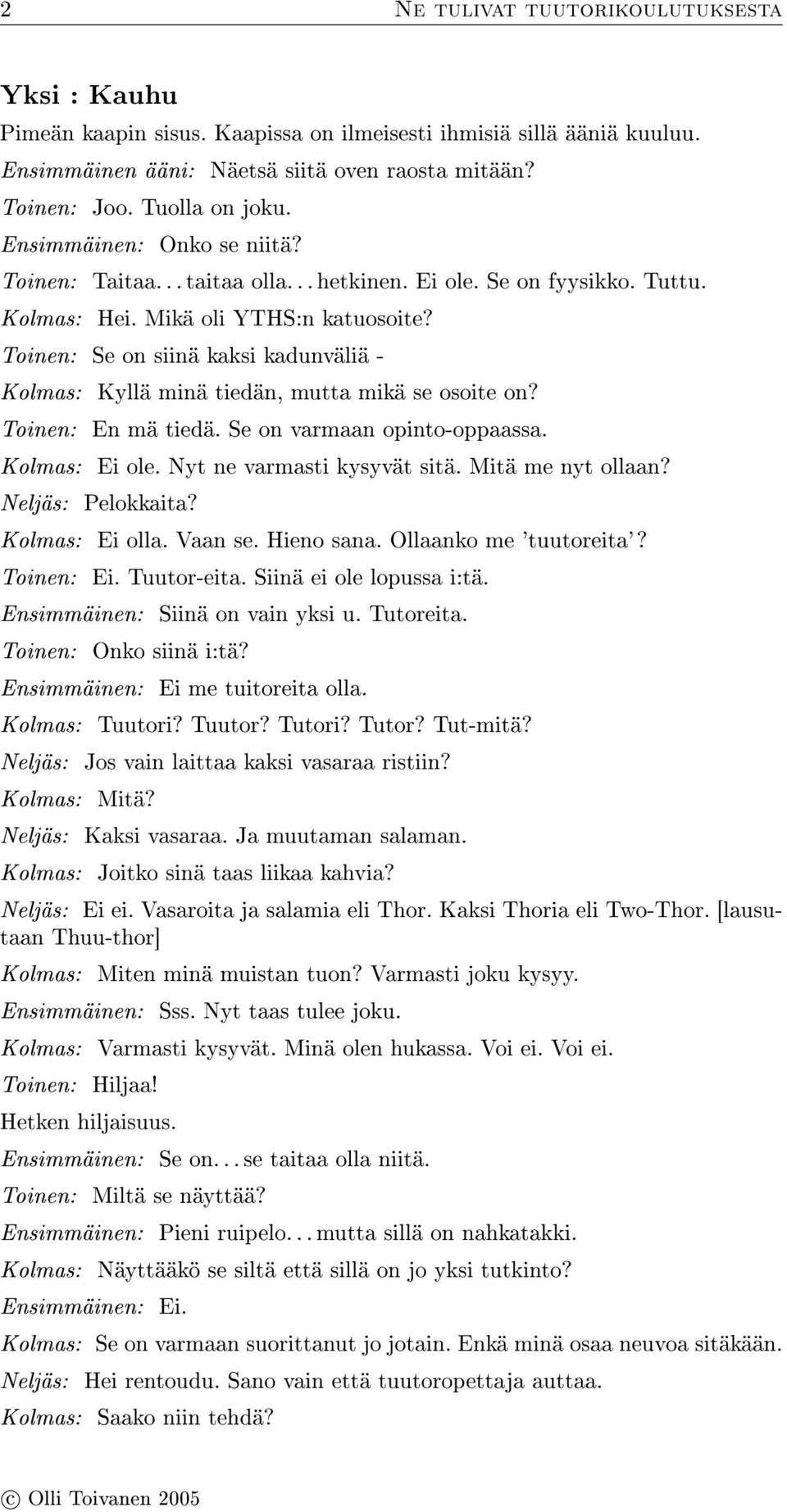 Toinen: Se on siinä kaksi kadunväliä - Kolmas: Kyllä minä tiedän, mutta mikä se osoite on? Toinen: En mä tiedä. Se on varmaan opinto-oppaassa. Kolmas: Ei ole. Nyt ne varmasti kysyvät sitä.