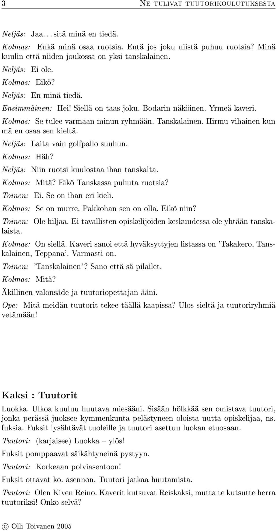 Hirmu vihainen kun mä en osaa sen kieltä. Neljäs: Laita vain golfpallo suuhun. Kolmas: Häh? Neljäs: Niin ruotsi kuulostaa ihan tanskalta. Kolmas: Mitä? Eikö Tanskassa puhuta ruotsia? Toinen: Ei.