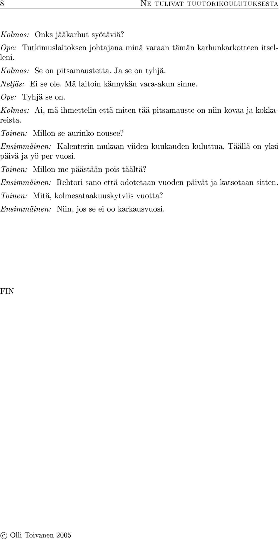 Kolmas: Ai, mä ihmettelin että miten tää pitsamauste on niin kovaa ja kokkareista. Toinen: Millon se aurinko nousee?