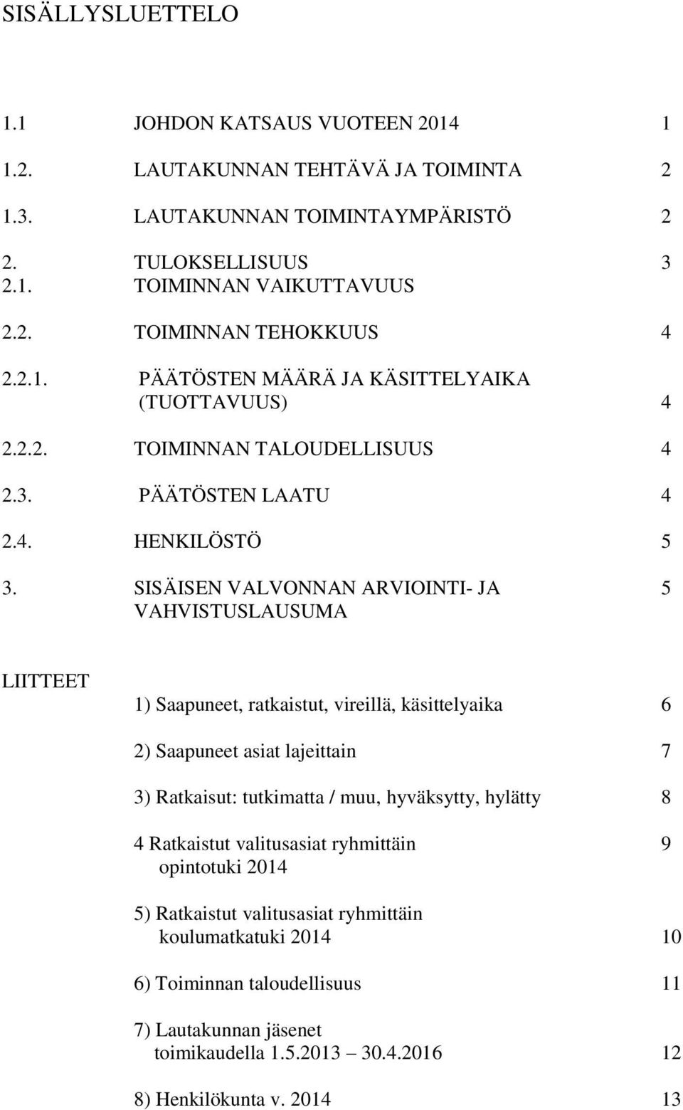 SISÄISEN VALVONNAN ARVIOINTI- JA 5 VAHVISTUSLAUSUMA LIITTEET 1) Saapuneet, ratkaistut, vireillä, käsittelyaika 6 2) Saapuneet asiat lajeittain 7 3) Ratkaisut: tutkimatta / muu, hyväksytty,