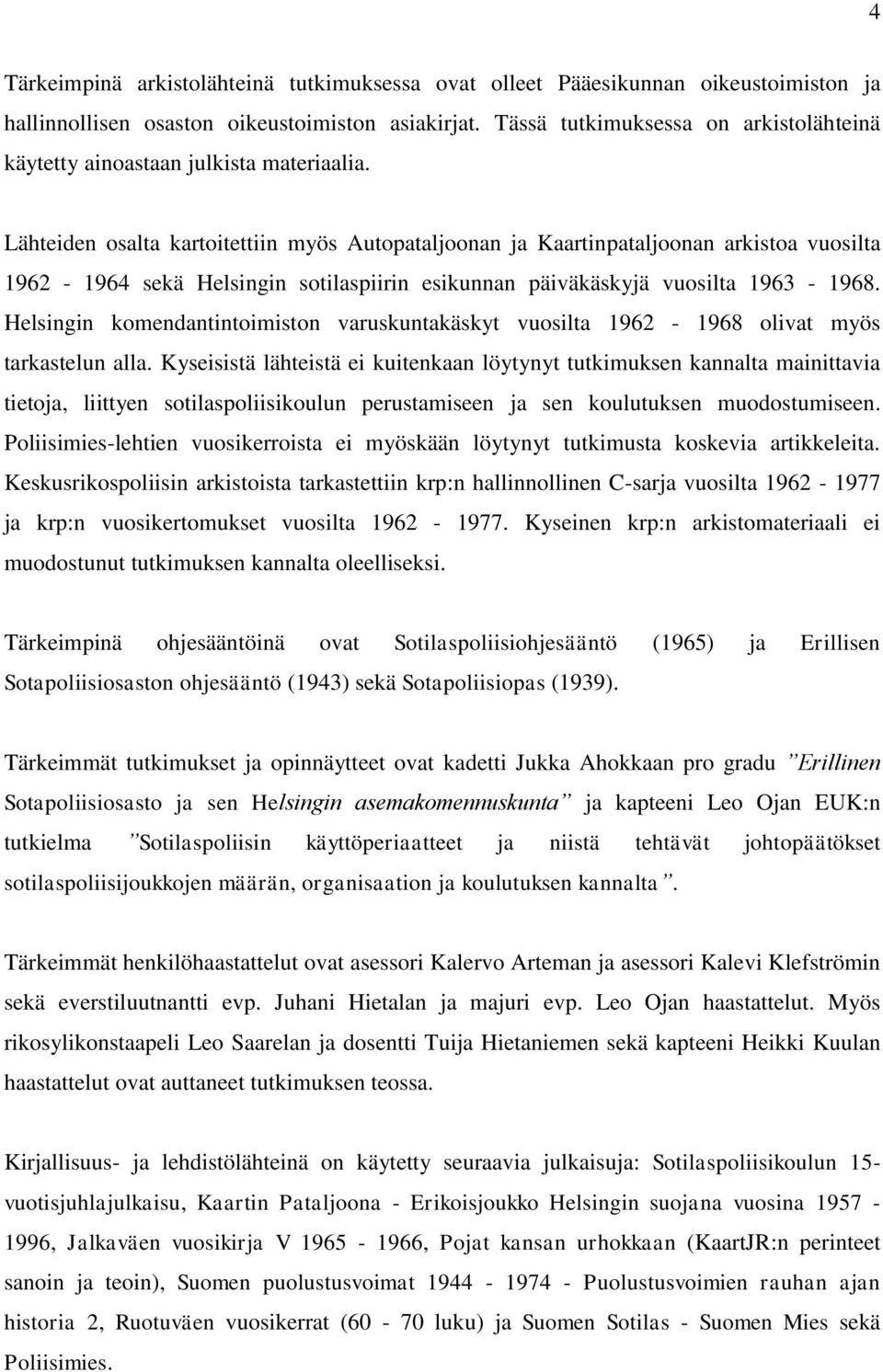 Lähteiden osalta kartoitettiin myös Autopataljoonan ja Kaartinpataljoonan arkistoa vuosilta 1962-1964 sekä Helsingin sotilaspiirin esikunnan päiväkäskyjä vuosilta 1963-1968.