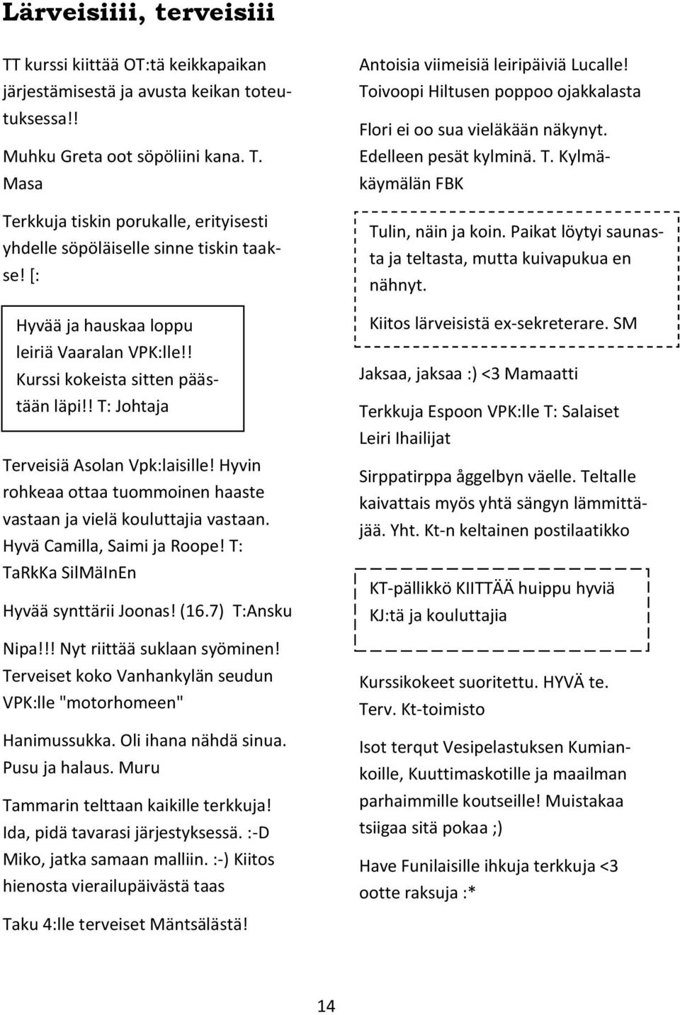 Hyvin rohkeaa ottaa tuommoinen haaste vastaan ja vielä kouluttajia vastaan. Hyvä Camilla, Saimi ja Roope! T: TaRkKa SilMäInEn Hyvää synttärii Joonas! (16.7) T:Ansku Nipa!!! Nyt riittää suklaan syöminen!