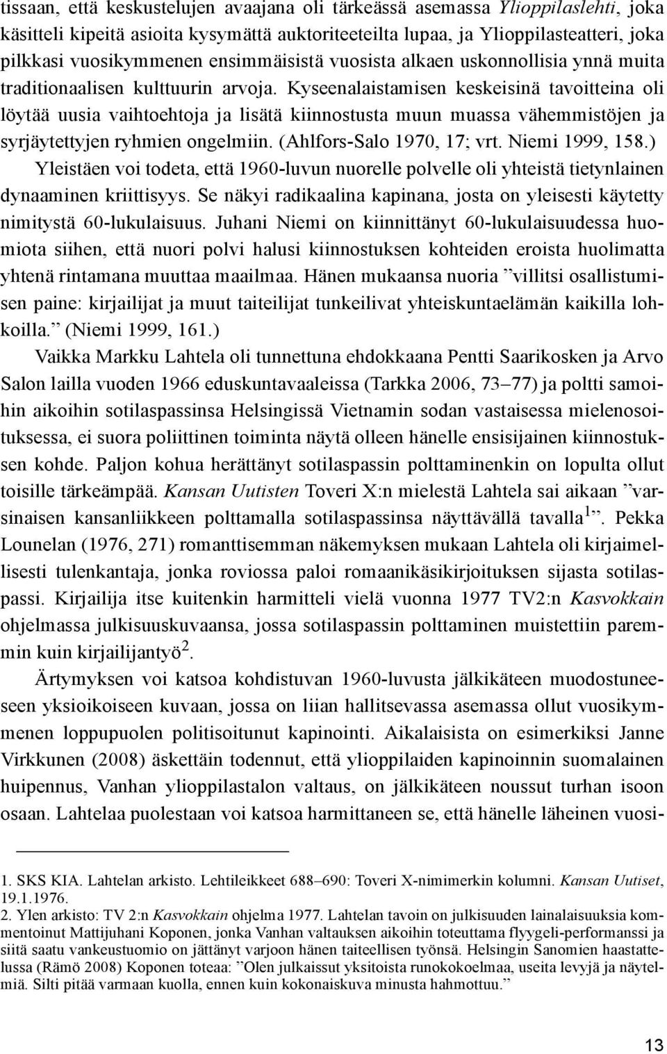 Kyseenalaistamisen keskeisinä tavoitteina oli löytää uusia vaihtoehtoja ja lisätä kiinnostusta muun muassa vähemmistöjen ja syrjäytettyjen ryhmien ongelmiin. (Ahlfors-Salo 1970, 17; vrt.