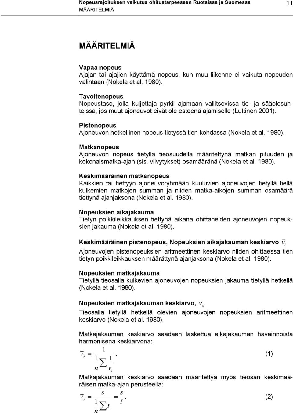 Pistenopeus Ajoneuvon hetkellinen nopeus tietyssä tien kohdassa (Nokela et al. 198). Matkanopeus Ajoneuvon nopeus tietyllä tieosuudella määritettynä matkan pituuden ja kokonaismatka-ajan (sis.