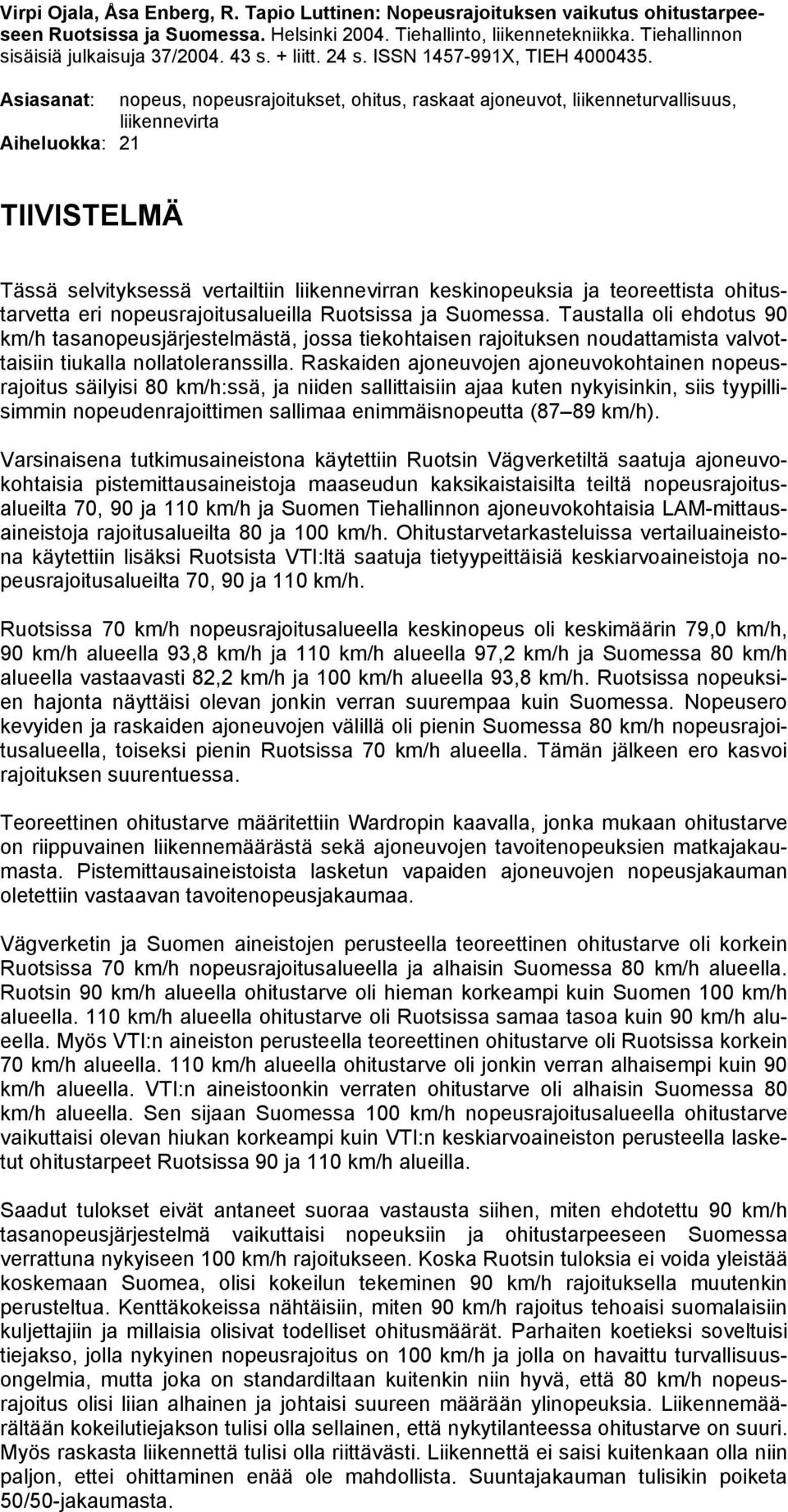 Asiasanat: nopeus, nopeusrajoitukset, ohitus, raskaat ajoneuvot, liikenneturvallisuus, liikennevirta Aiheluokka: 21 TIIVISTELMÄ Tässä selvityksessä vertailtiin liikennevirran keskinopeuksia ja