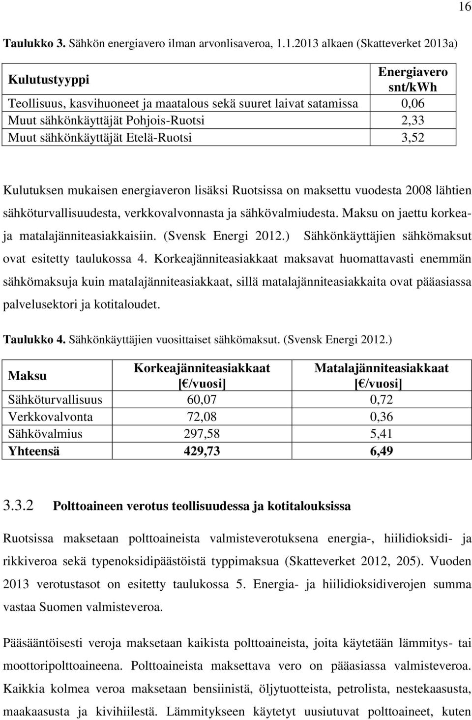 verkkovalvonnasta ja sähkövalmiudesta. Maksu on jaettu korkeaja matalajänniteasiakkaisiin. (Svensk Energi 2012.) Sähkönkäyttäjien sähkömaksut ovat esitetty taulukossa 4.