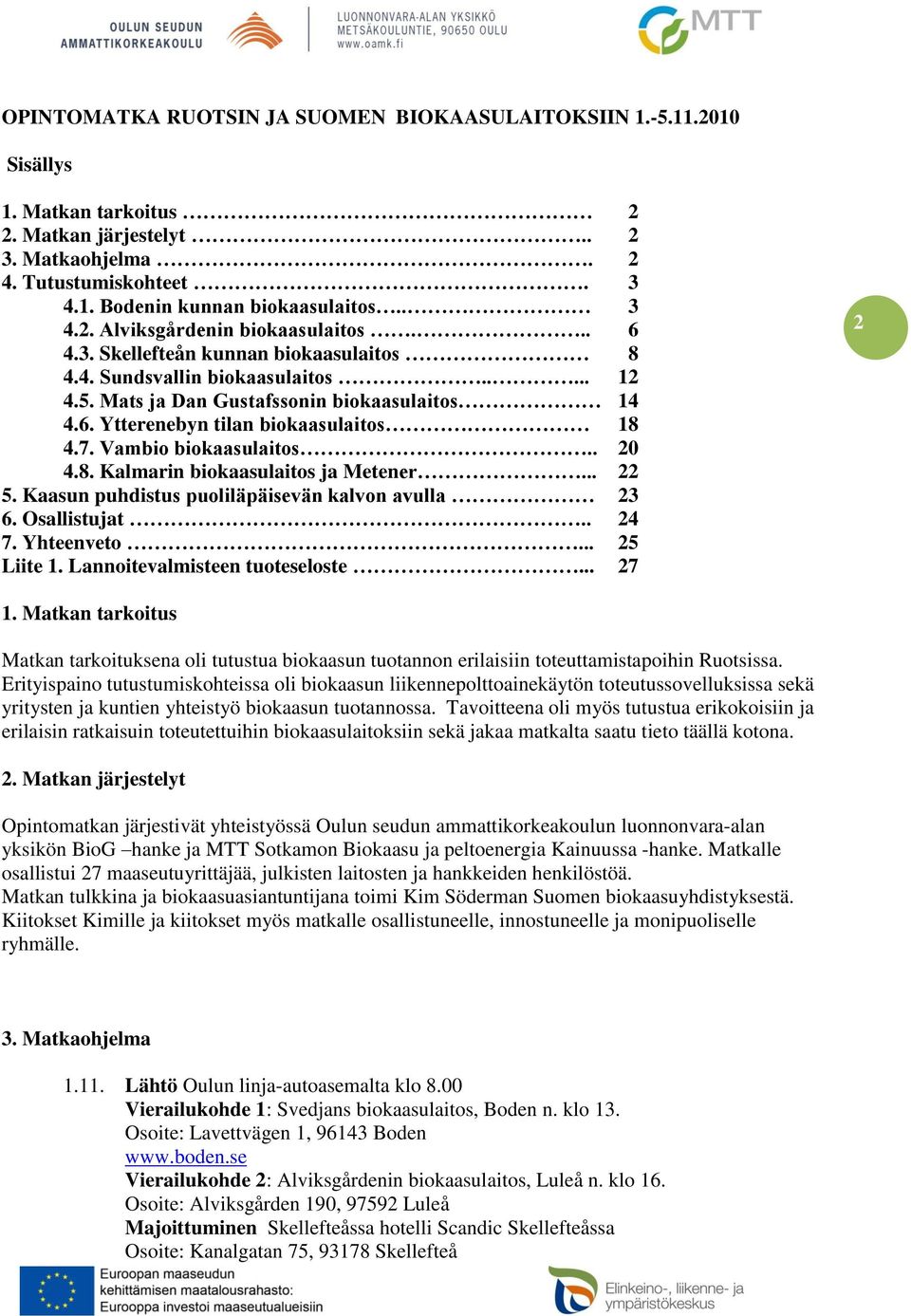 7. Vambio biokaasulaitos.. 20 4.8. Kalmarin biokaasulaitos ja Metener... 22 5. Kaasun puhdistus puoliläpäisevän kalvon avulla 23 6. Osallistujat.. 24 7. Yhteenveto... 25 Liite 1.