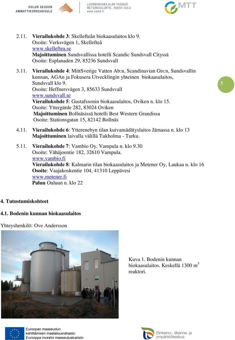 Vierailukohde 4: MittSverige Vatten Ab:n, Scandinavian Gts:n, Sundsvallin kunnan, AGAn ja Fokusera Utvecklingin yhteinen biokaasulaitos, Sundsvall klo 9. Osoite: Heffnersvägen 3, 85633 Sundsvall www.