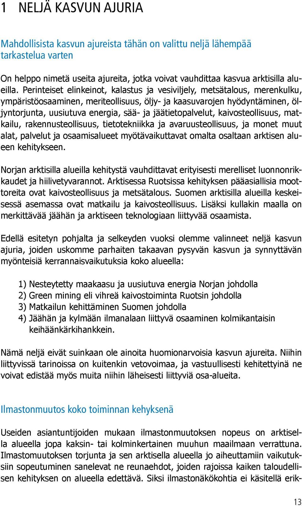 jäätietopalvelut, kaivosteollisuus, matkailu, rakennusteollisuus, tietotekniikka ja avaruusteollisuus, ja monet muut alat, palvelut ja osaamisalueet myötävaikuttavat omalta osaltaan arktisen alueen