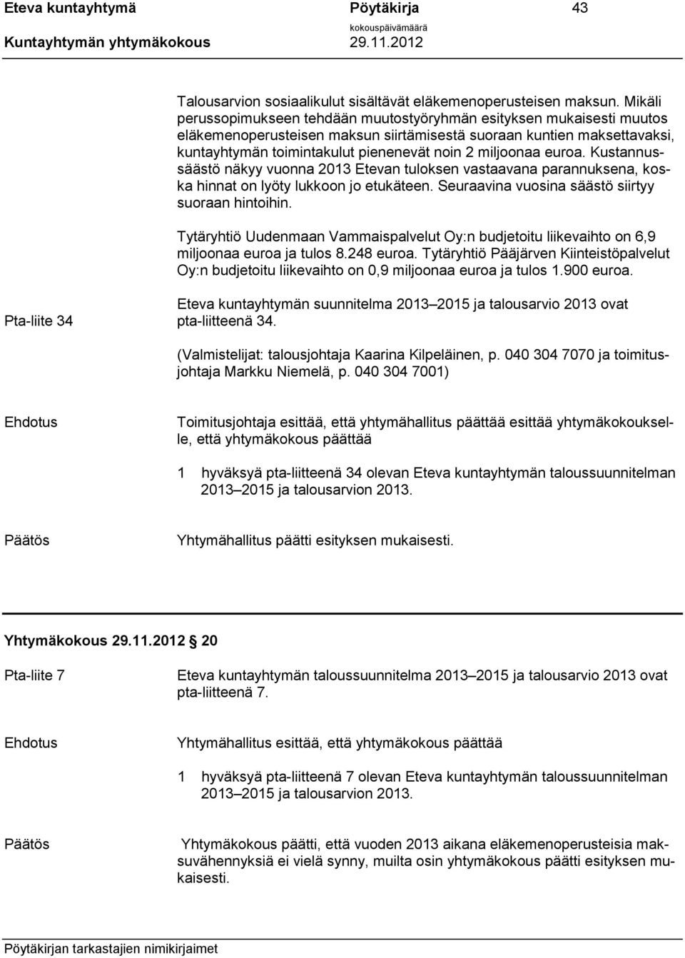 miljoonaa euroa. Kustannussäästö näkyy vuonna 2013 Etevan tuloksen vastaavana parannuksena, koska hinnat on lyöty lukkoon jo etukäteen. Seuraavina vuosina säästö siirtyy suoraan hintoihin.