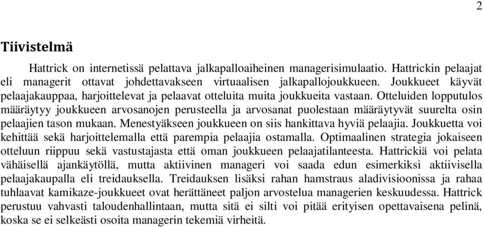 Otteluiden lopputulos määräytyy joukkueen arvosanojen perusteella ja arvosanat puolestaan määräytyvät suurelta osin pelaajien tason mukaan. Menestyäkseen joukkueen on siis hankittava hyviä pelaajia.