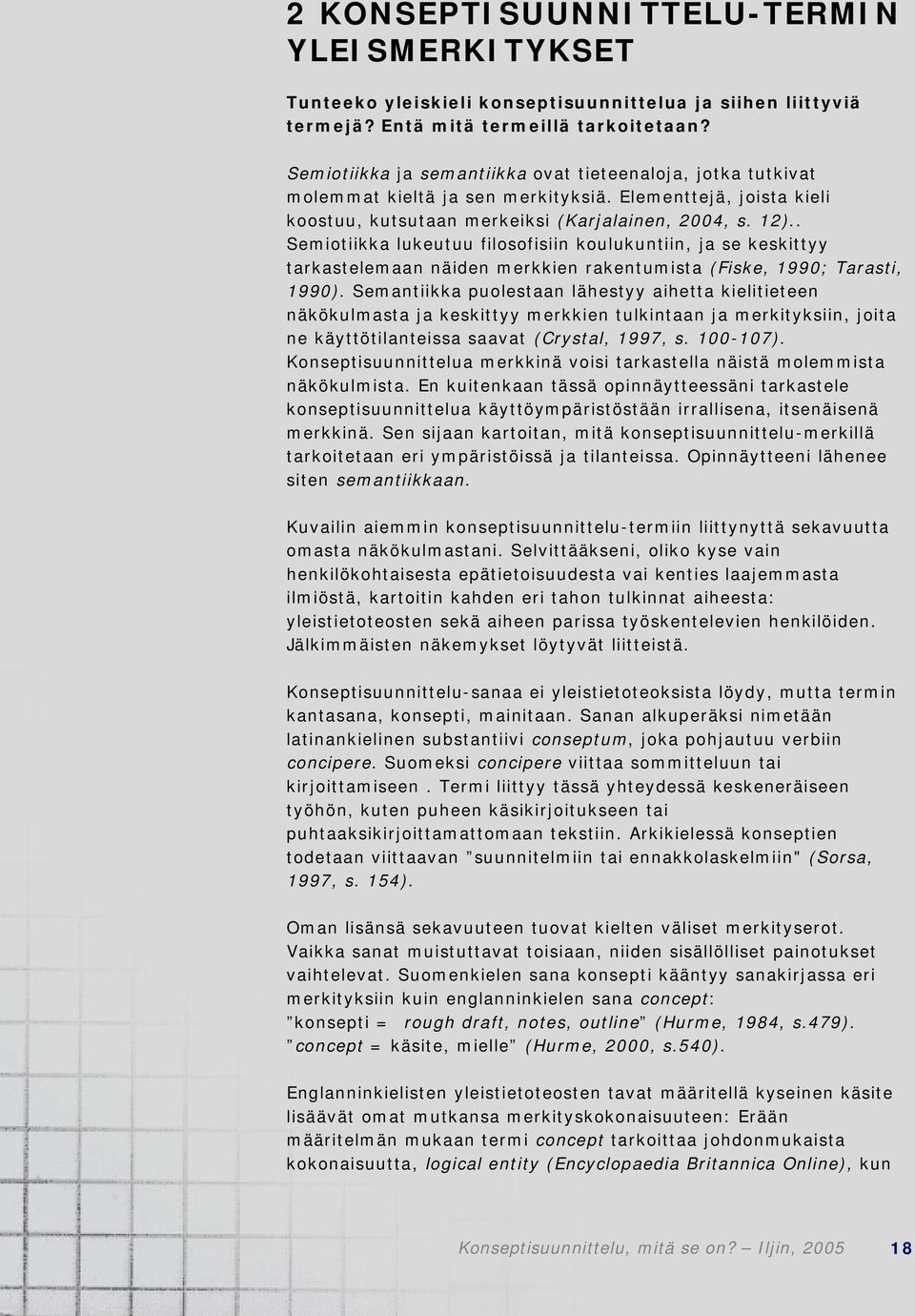 . Semiotiikka lukeutuu filosofisiin koulukuntiin, ja se keskittyy tarkastelemaan näiden merkkien rakentumista (Fiske, 1990; Tarasti, 1990).