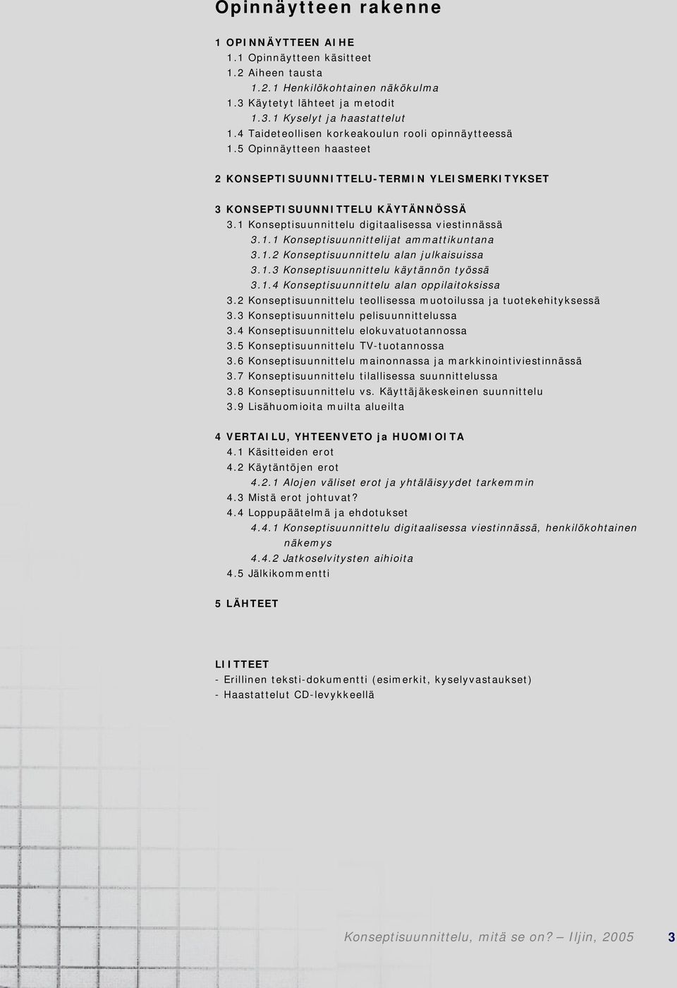 1 Konseptisuunnittelu digitaalisessa viestinnässä 3.1.1 Konseptisuunnittelijat ammattikuntana 3.1.2 Konseptisuunnittelu alan julkaisuissa 3.1.3 Konseptisuunnittelu käytännön työssä 3.1.4 Konseptisuunnittelu alan oppilaitoksissa 3.