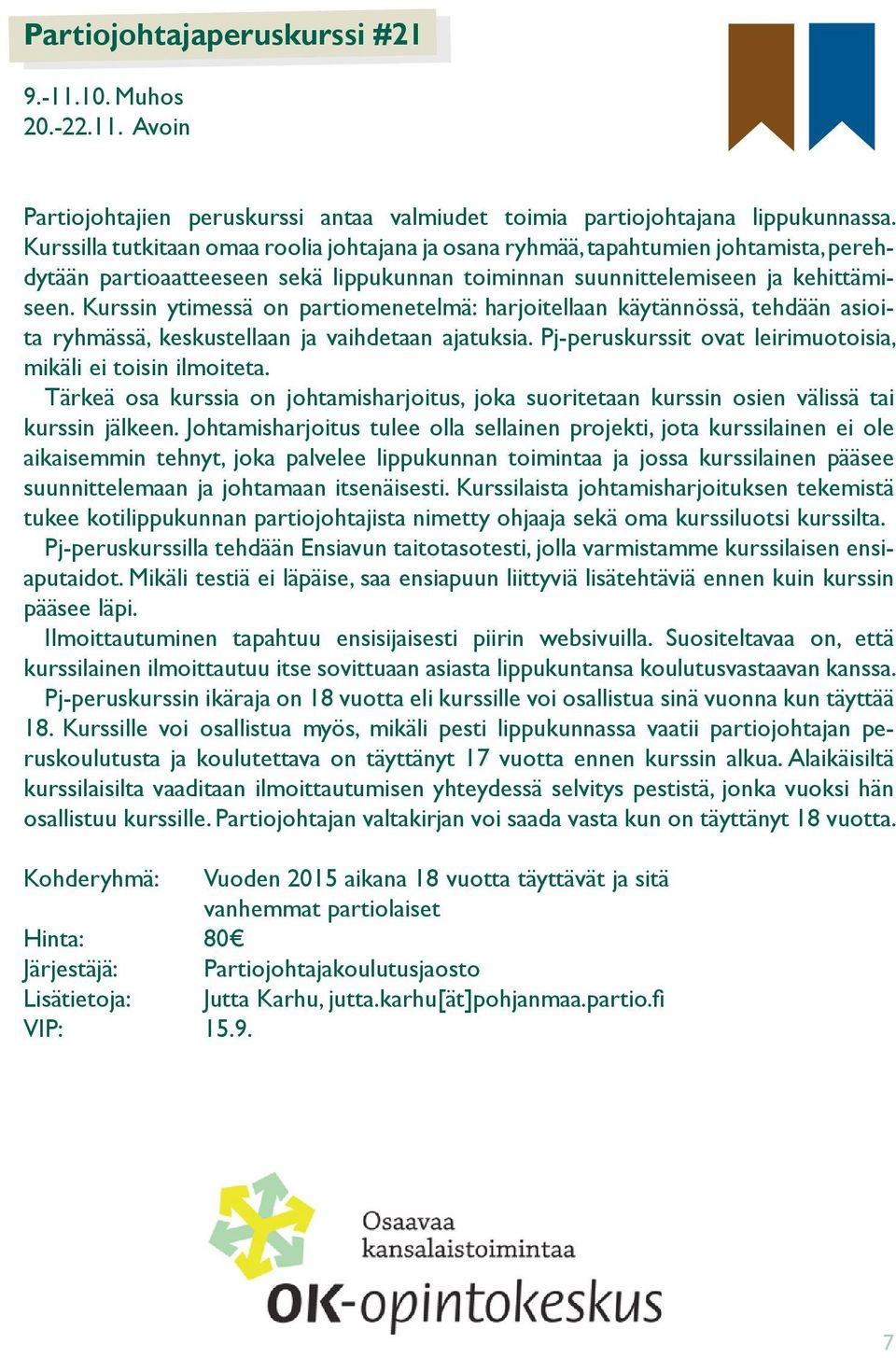 Kurssin ytimessä on partiomenetelmä: harjoitellaan käytännössä, tehdään asioita ryhmässä, keskustellaan ja vaihdetaan ajatuksia. Pj-peruskurssit ovat leirimuotoisia, mikäli ei toisin ilmoiteta.