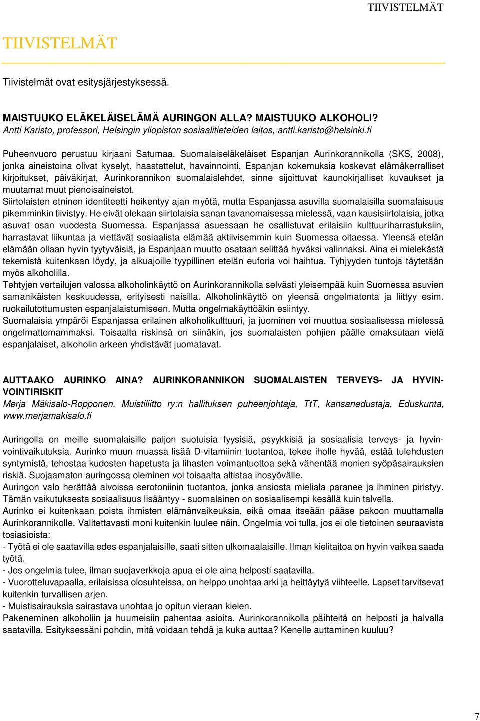 Suomalaiseläkeläiset Espanjan Aurinkorannikolla (SKS, 2008), jonka aineistoina olivat kyselyt, haastattelut, havainnointi, Espanjan kokemuksia koskevat elämäkerralliset kirjoitukset, päiväkirjat,