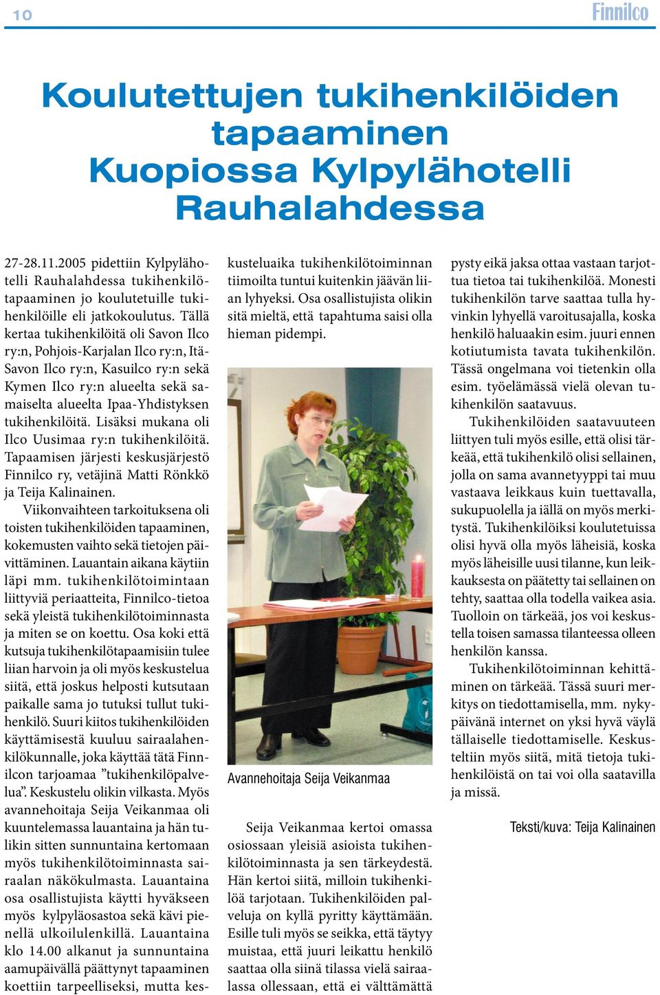 Tällä kertaa tukihenkilöitä oli Savon Ilco ry:n, Pohjois-Karjalan Ilco ry:n, Itä- Savon Ilco ry:n, Kasuilco ry:n sekä Kymen Ilco ry:n alueelta sekä samaiselta alueelta Ipaa-Yhdistyksen tukihenkilöitä.