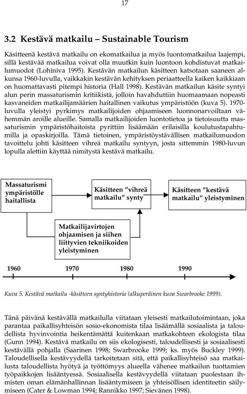 Kestävän matkailun käsitteen katsotaan saaneen alkunsa 1960-luvulla, vaikkakin kestävän kehityksen periaatteella kaiken kaikkiaan on huomattavasti pitempi historia (Hall 1998).