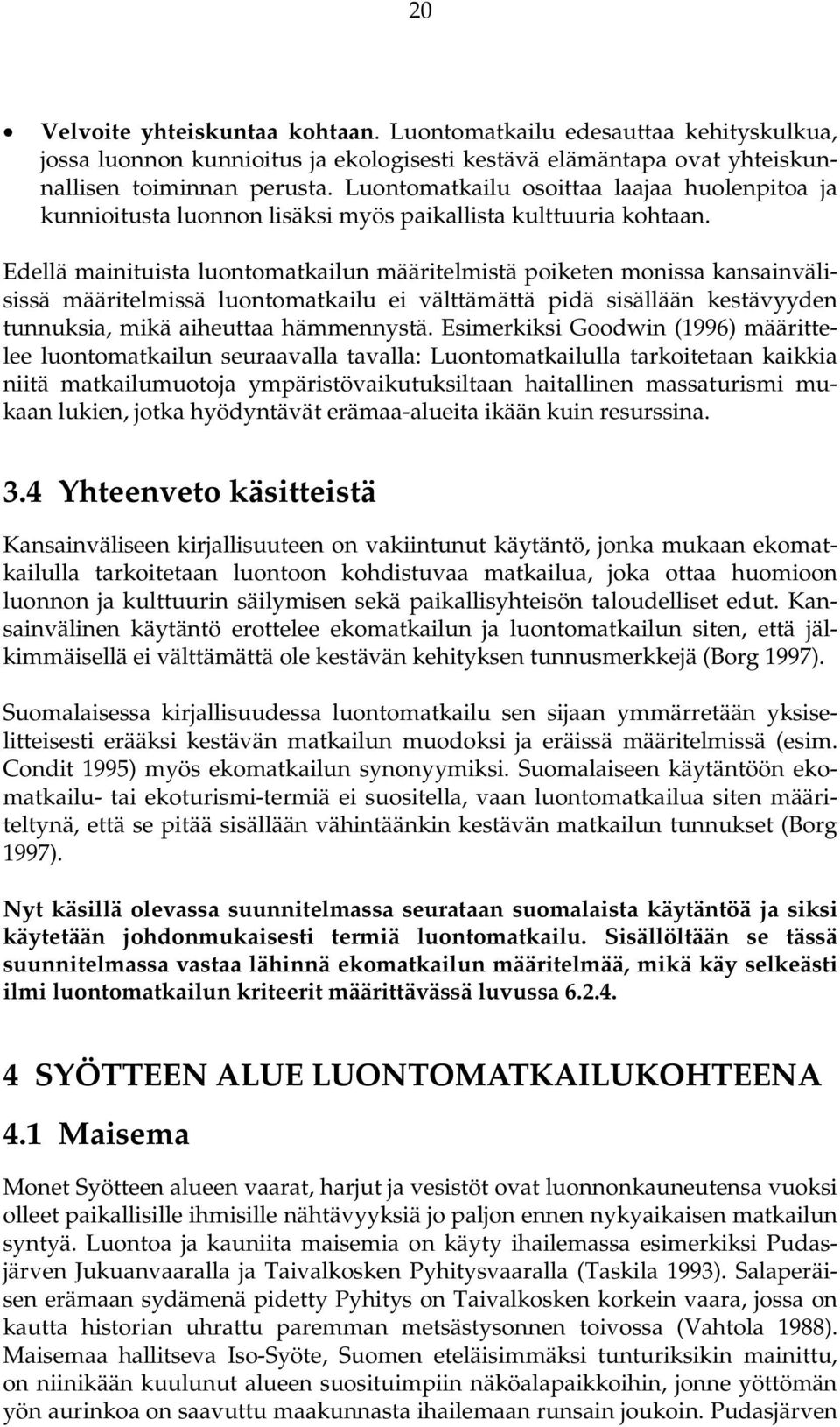 Edellä mainituista luontomatkailun määritelmistä poiketen monissa kansainvälisissä määritelmissä luontomatkailu ei välttämättä pidä sisällään kestävyyden tunnuksia, mikä aiheuttaa hämmennystä.