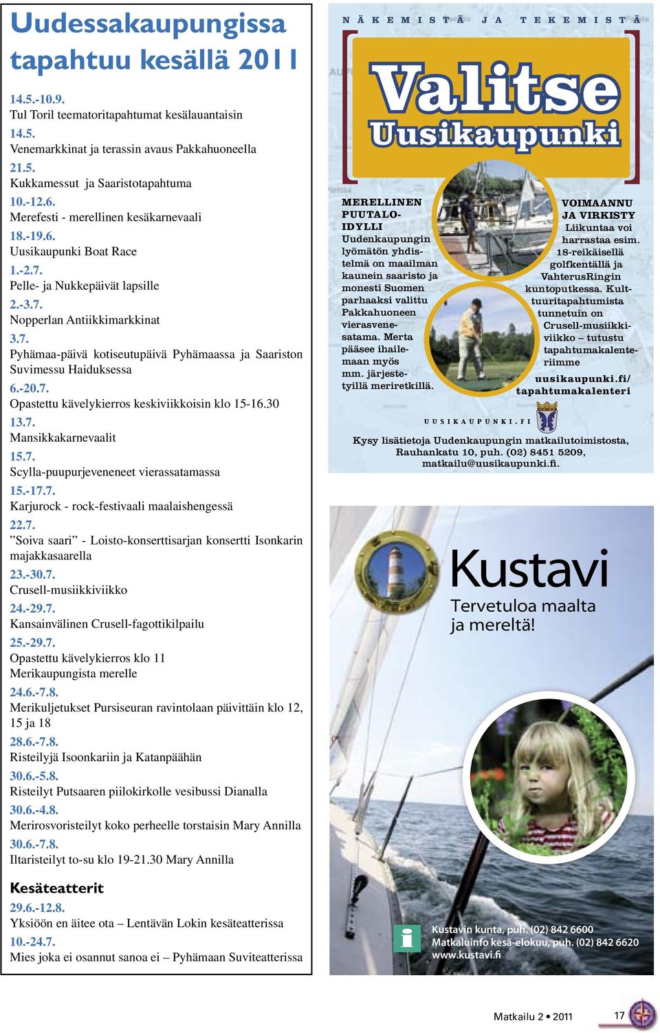 -20.7. Opastettu kävelykierros keskiviikkoisin klo 15-16.30 13.7. Mansikkakarnevaalit 15.7. Scylla-puupurjeveneneet vierassatamassa 15.-17.7. Karjurock - rock-festivaali maalaishengessä 22.7. Soiva saari - Loisto-konserttisarjan konsertti Isonkarin majakkasaarella 23.