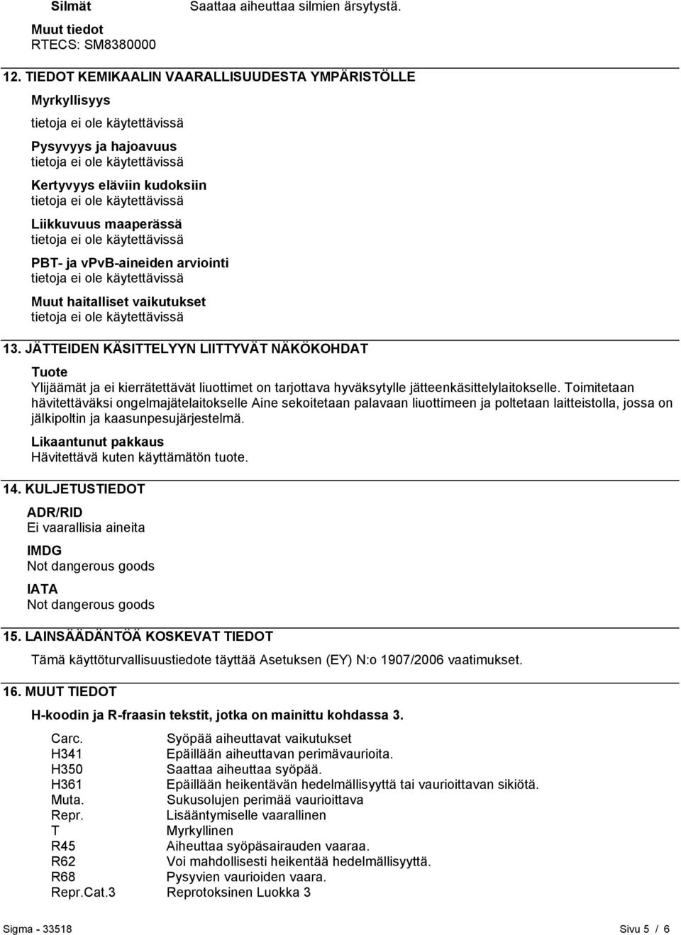 JÄTTEIDEN KÄSITTELYYN LIITTYVÄT NÄKÖKOHDAT Tuote Ylijäämät ja ei kierrätettävät liuottimet on tarjottava hyväksytylle jätteenkäsittelylaitokselle.