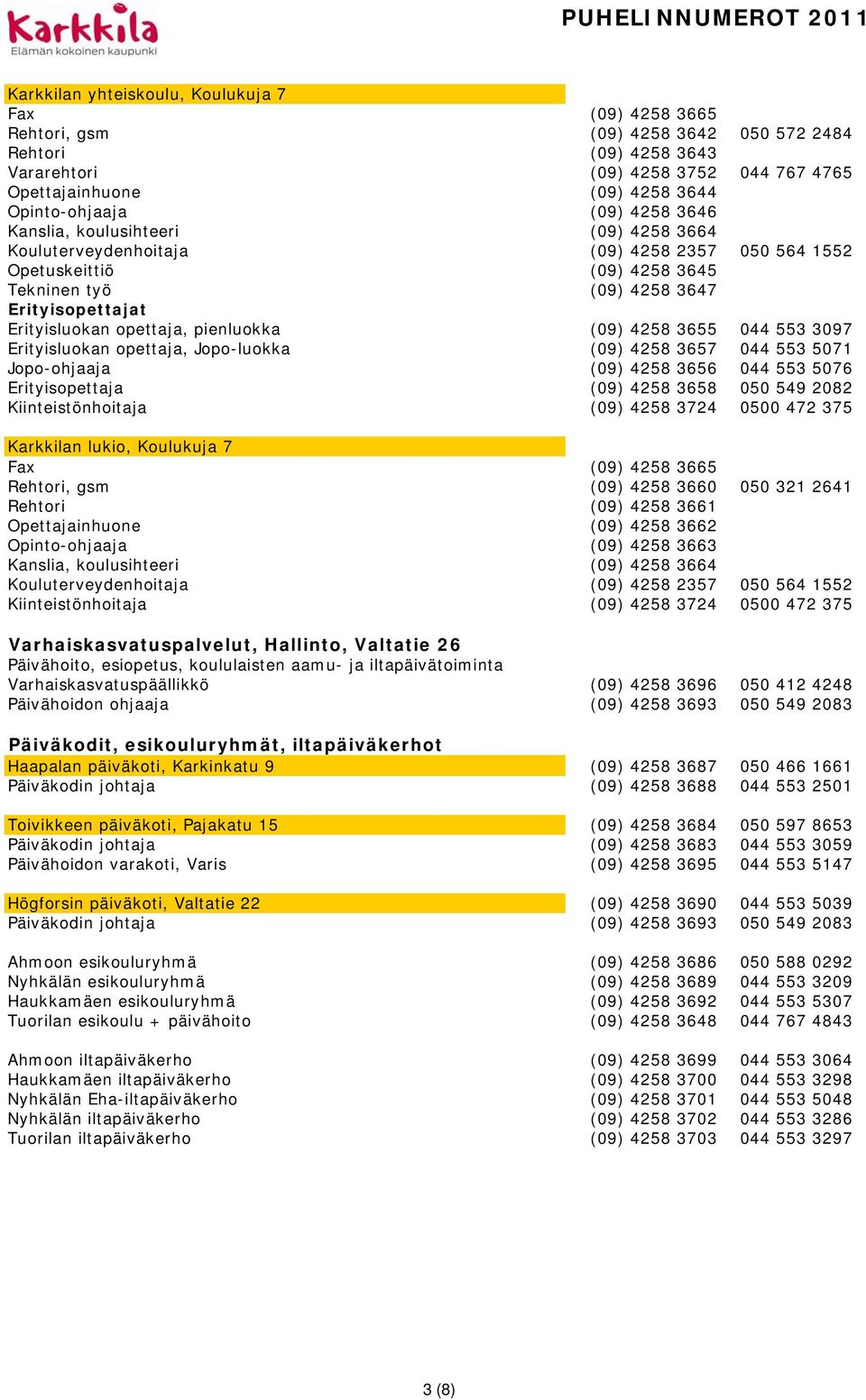 Erityisluokan opettaja, pienluokka (09) 4258 3655 044 553 3097 Erityisluokan opettaja, Jopo-luokka (09) 4258 3657 044 553 5071 Jopo-ohjaaja (09) 4258 3656 044 553 5076 Erityisopettaja (09) 4258 3658