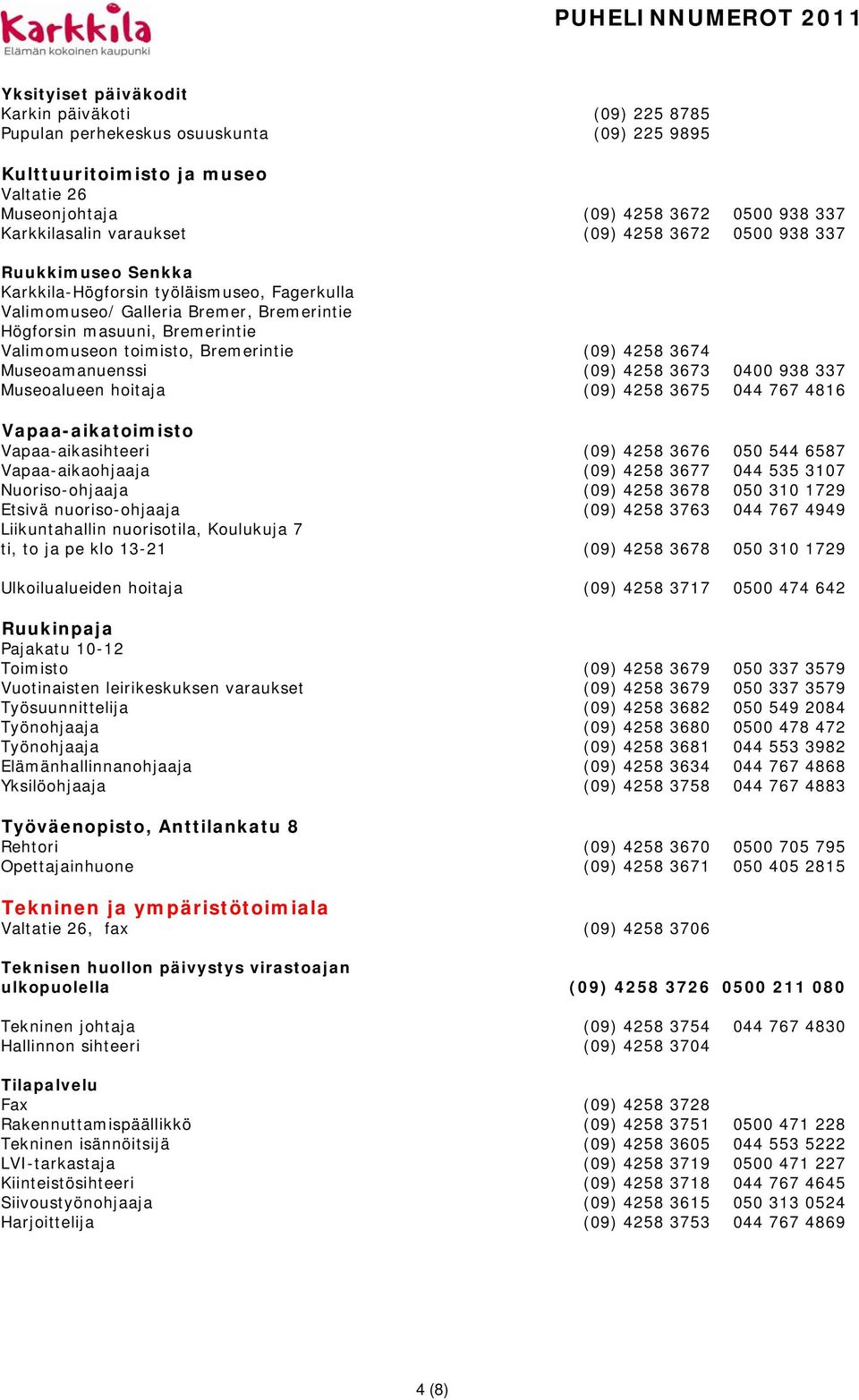 Bremerintie (09) 4258 3674 Museoamanuenssi (09) 4258 3673 0400 938 337 Museoalueen hoitaja (09) 4258 3675 044 767 4816 Vapaa-aikatoimisto Vapaa-aikasihteeri (09) 4258 3676 050 544 6587