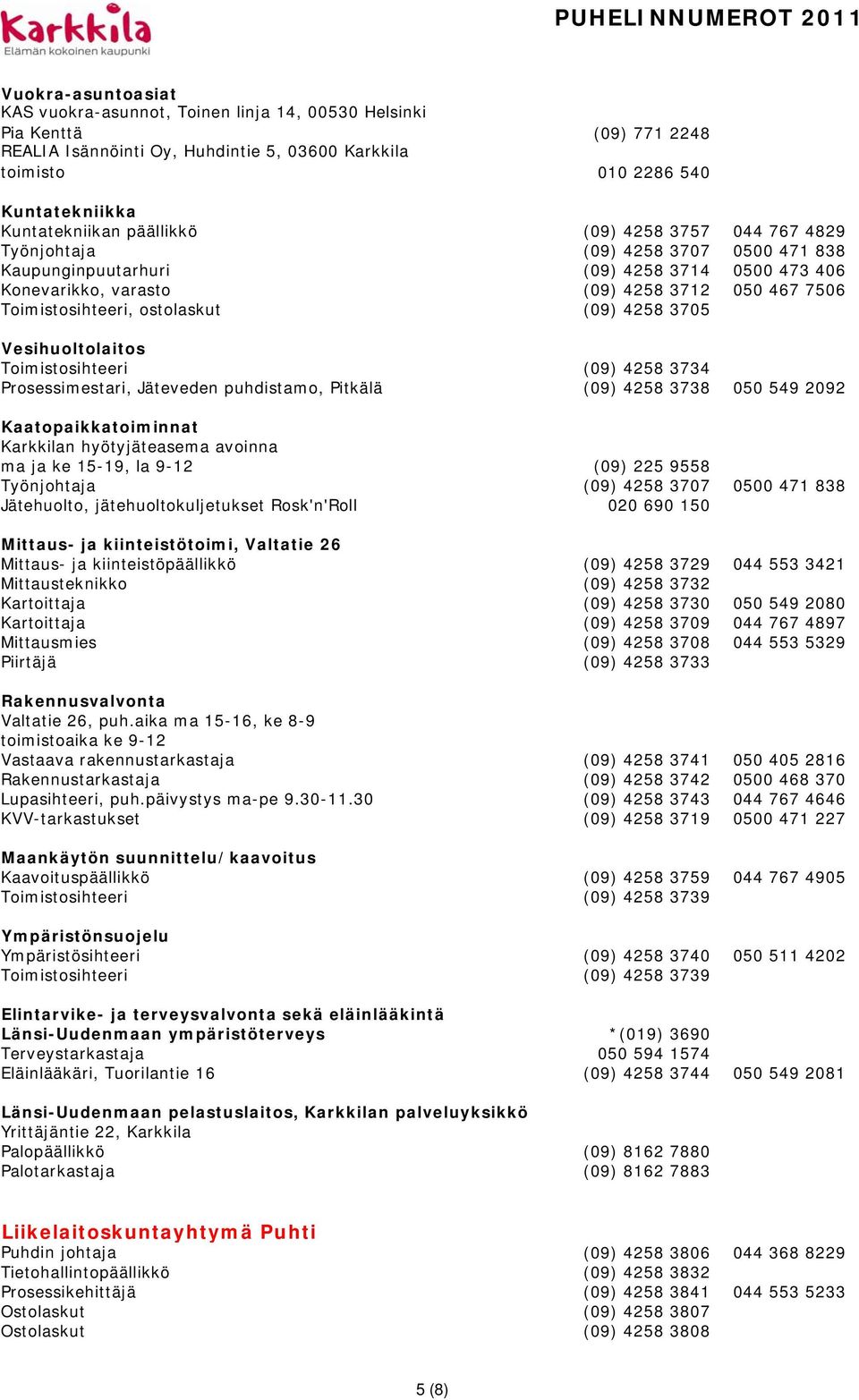 ostolaskut (09) 4258 3705 Vesihuoltolaitos Toimistosihteeri (09) 4258 3734 Prosessimestari, Jäteveden puhdistamo, Pitkälä (09) 4258 3738 050 549 2092 Kaatopaikkatoiminnat Karkkilan hyötyjäteasema