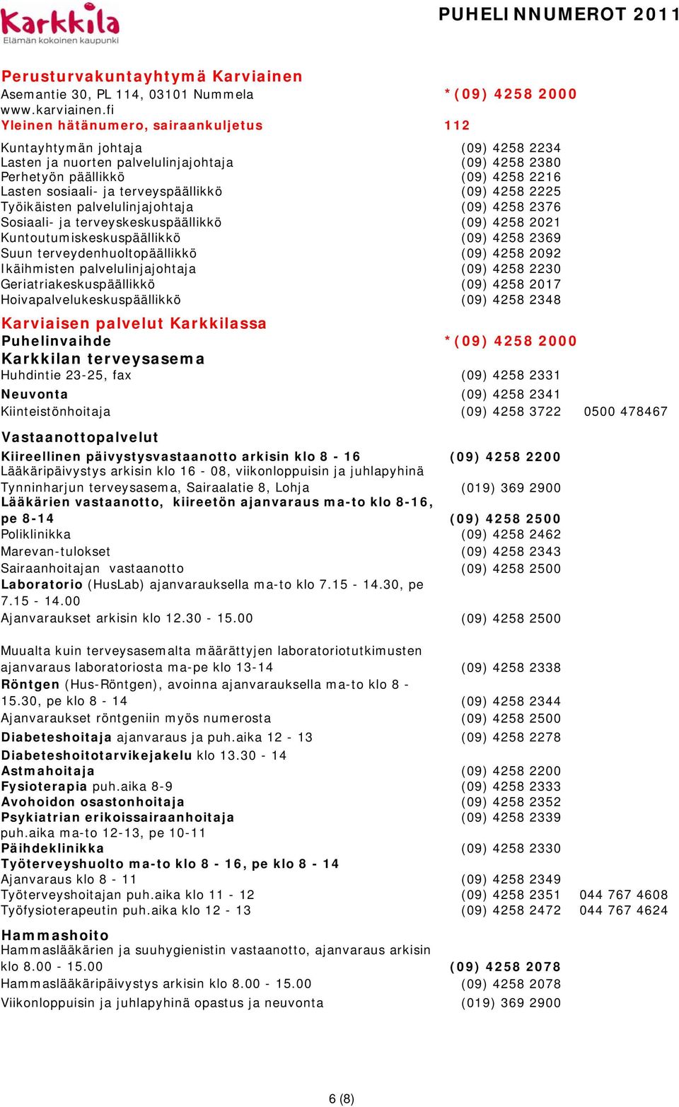 terveyspäällikkö (09) 4258 2225 Työikäisten palvelulinjajohtaja (09) 4258 2376 Sosiaali- ja terveyskeskuspäällikkö (09) 4258 2021 Kuntoutumiskeskuspäällikkö (09) 4258 2369 Suun