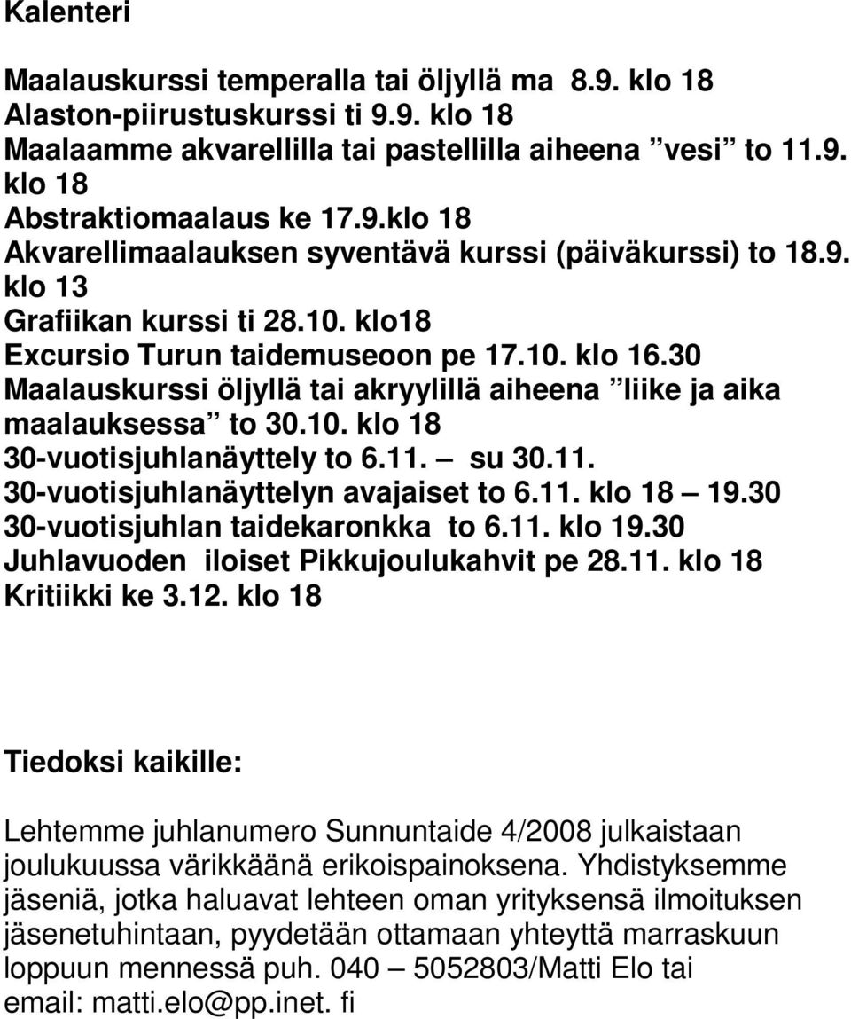 11. su 30.11. 30-vuotisjuhlanäyttelyn avajaiset to 6.11. klo 18 19.30 30-vuotisjuhlan taidekaronkka to 6.11. klo 19.30 Juhlavuoden iloiset Pikkujoulukahvit pe 28.11. klo 18 Kritiikki ke 3.12.