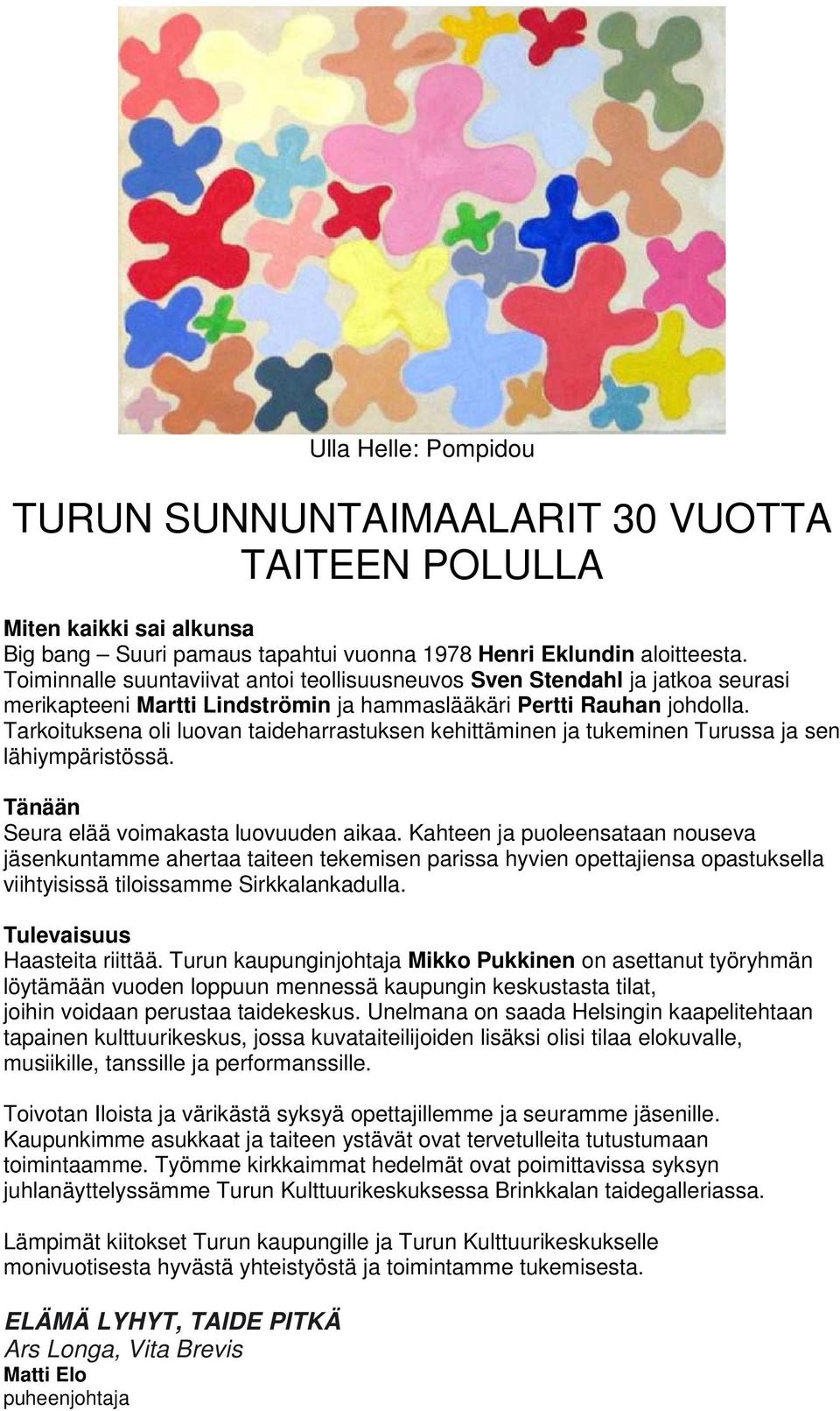 Tarkoituksena oli luovan taideharrastuksen kehittäminen ja tukeminen Turussa ja sen lähiympäristössä. Tänään Seura elää voimakasta luovuuden aikaa.