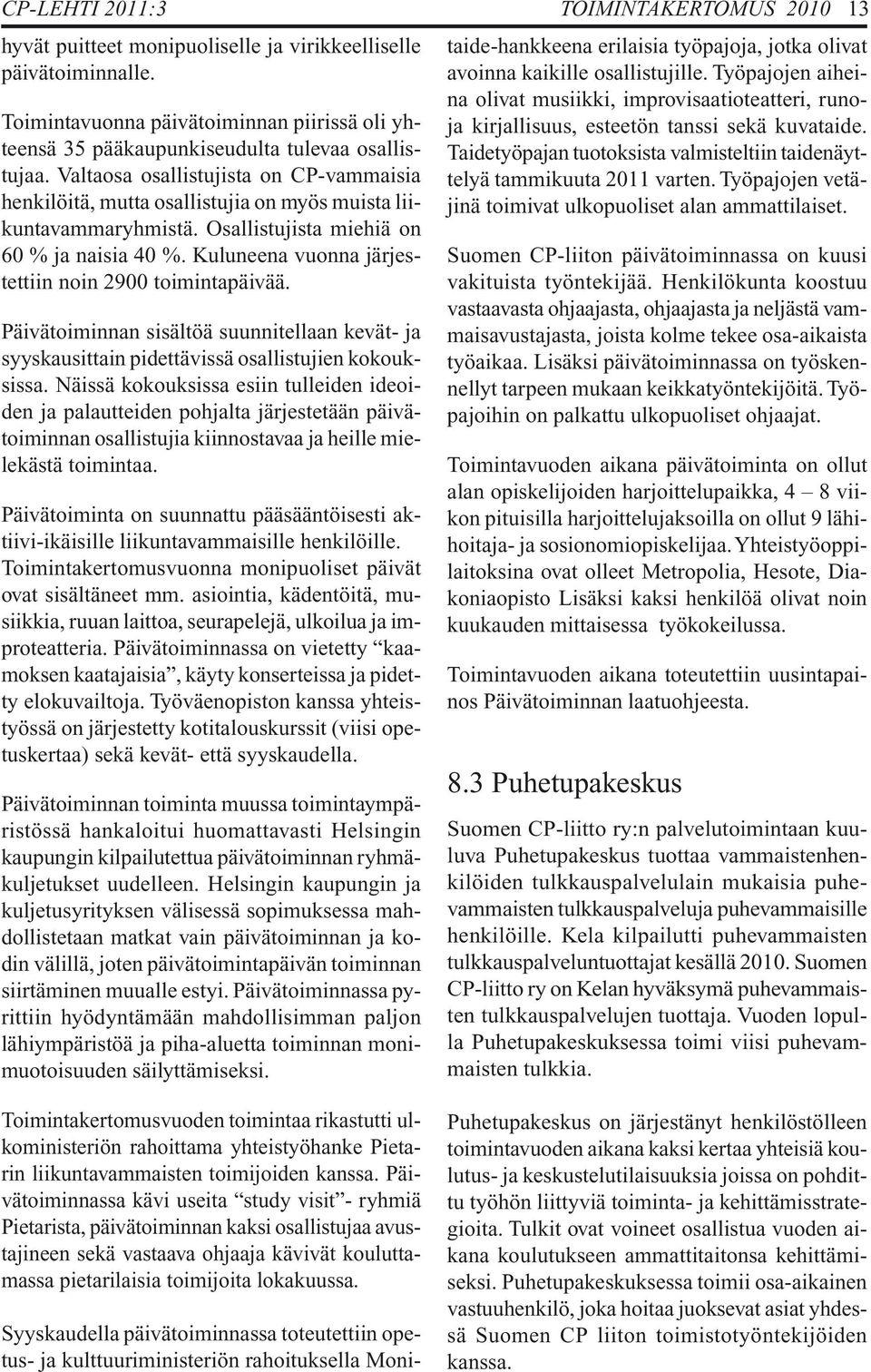 Valtaosa osallistujista on CP-vammaisia henkilöitä, mutta osallistujia on myös muista liikuntavammaryhmistä. Osallistujista miehiä on 60 % ja naisia 40 %.