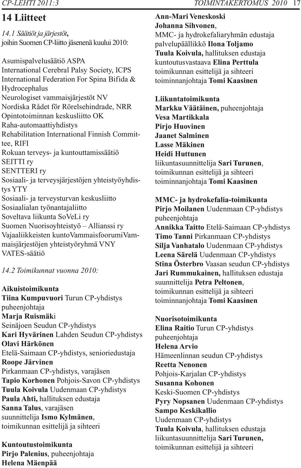 Neurologiset vammaisjärjestöt NV Nordiska Rådet för Rörelsehindrade, NRR Opintotoiminnan keskusliitto OK Raha-automaattiyhdistys Rehabilitation International Finnish Committee, RIFI Rokuan terveys-