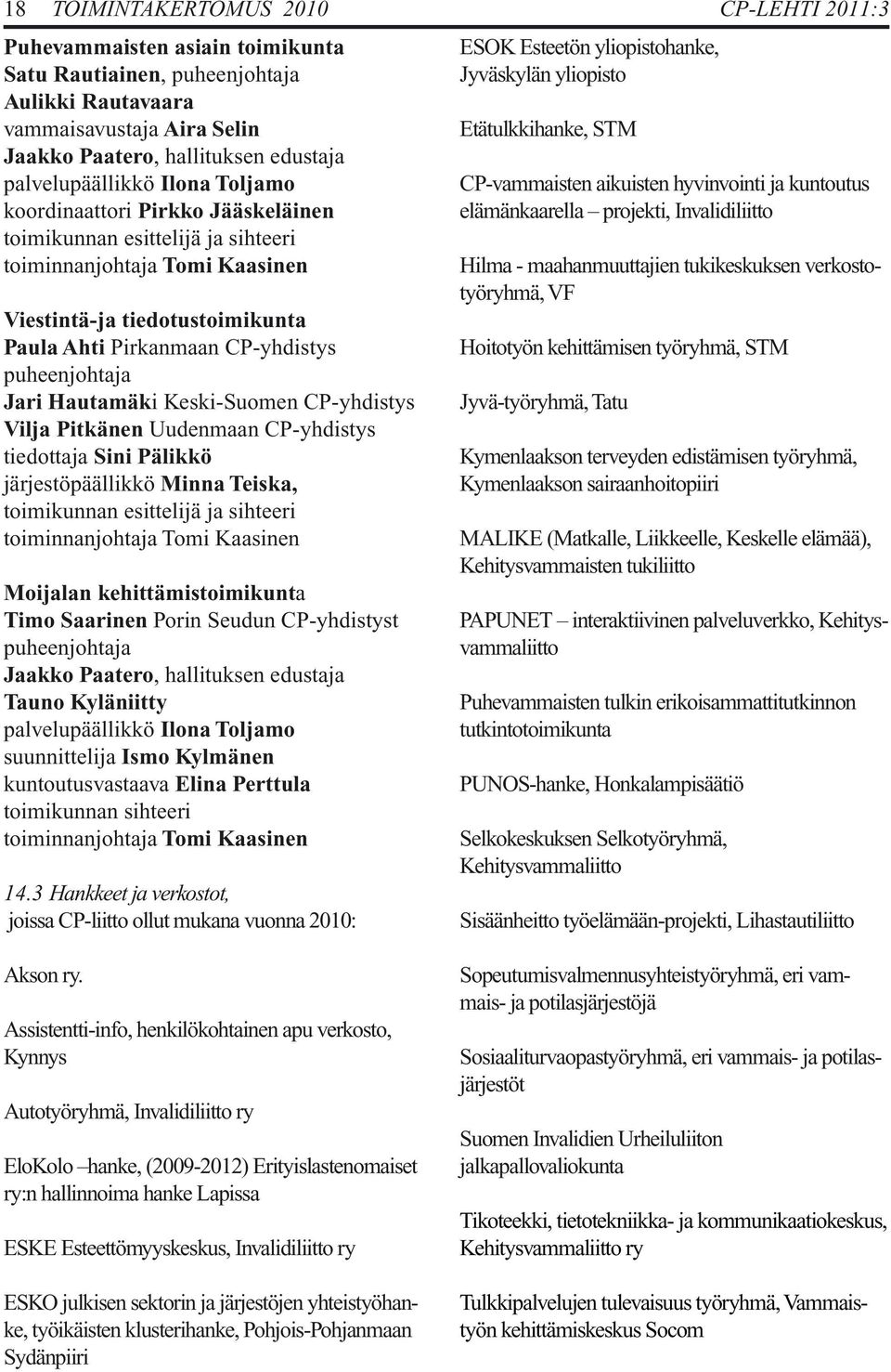 puheenjohtaja Jari Hautamäki Keski-Suomen CP-yhdistys Vilja Pitkänen Uudenmaan CP-yhdistys tiedottaja Sini Pälikkö järjestöpäällikkö Minna Teiska, toimikunnan esittelijä ja sihteeri toiminnanjohtaja