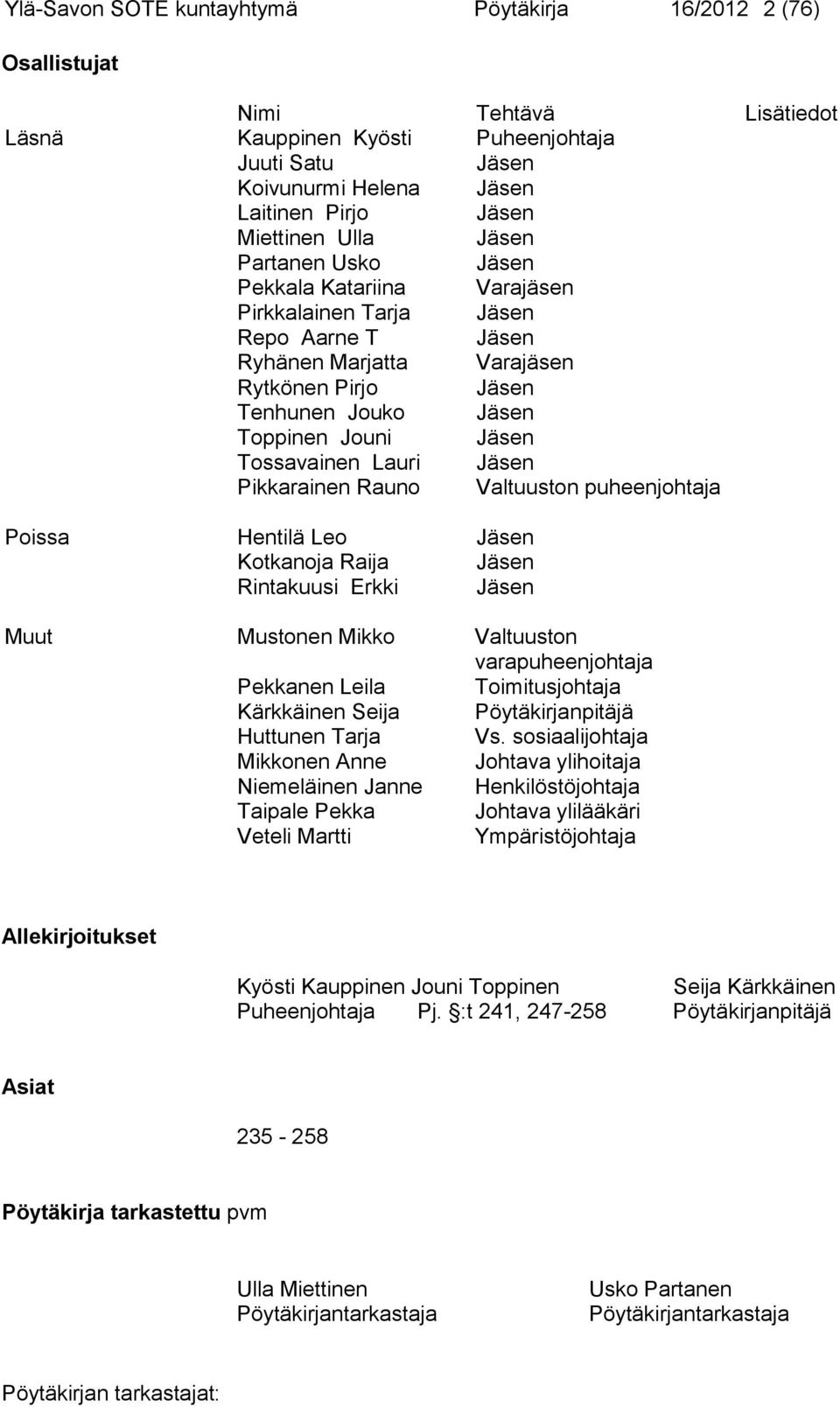 Tossavainen Lauri Jäsen Pikkarainen Rauno Valtuuston puheenjohtaja Poissa Hentilä Leo Jäsen Kotkanoja Raija Jäsen Rintakuusi Erkki Jäsen Muut Mustonen Mikko Valtuuston varapuheenjohtaja Pekkanen