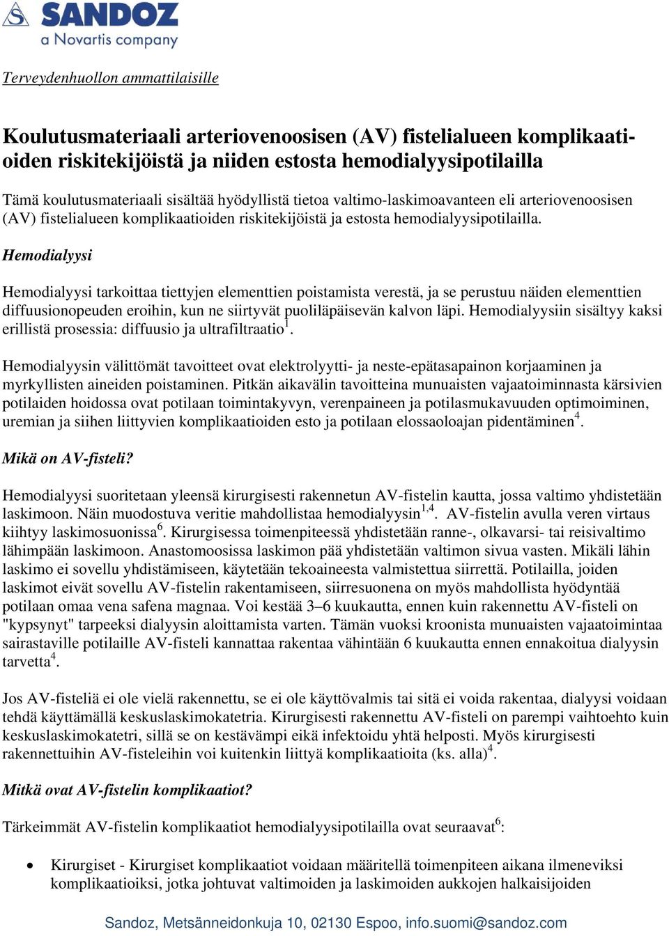 Hemodialyysi Hemodialyysi tarkoittaa tiettyjen elementtien poistamista verestä, ja se perustuu näiden elementtien diffuusionopeuden eroihin, kun ne siirtyvät puoliläpäisevän kalvon läpi.