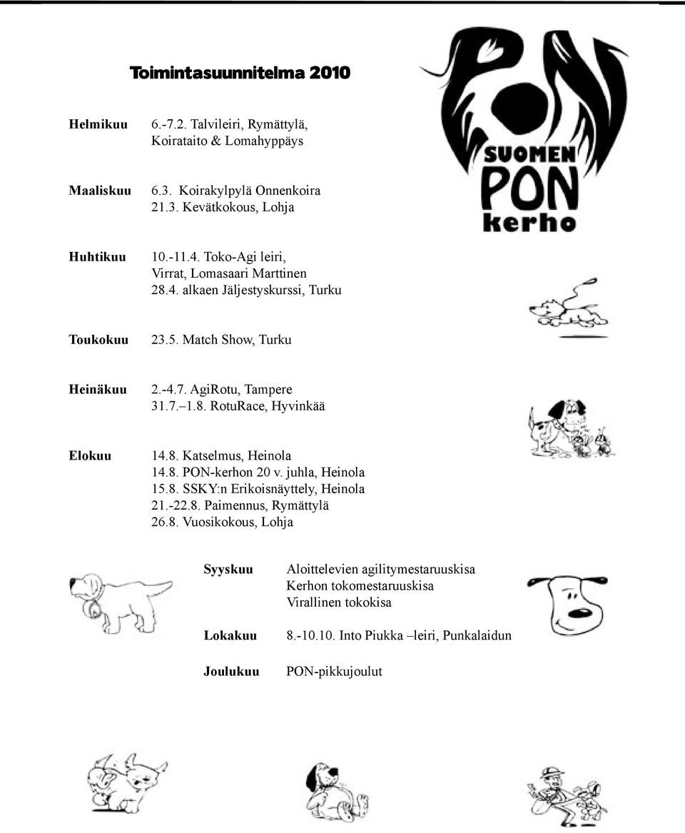 8. Katselmus, Heinola 14.8. PON-kerhon 20 v. juhla, Heinola 15.8. SSKY:n Erikoisnäyttely, Heinola 21.-22.8. Paimennus, Rymättylä 26.8. Vuosikokous, Lohja Syyskuu Lokakuu Joulukuu Aloittelevien agilitymestaruuskisa Kerhon tokomestaruuskisa Virallinen tokokisa 8.