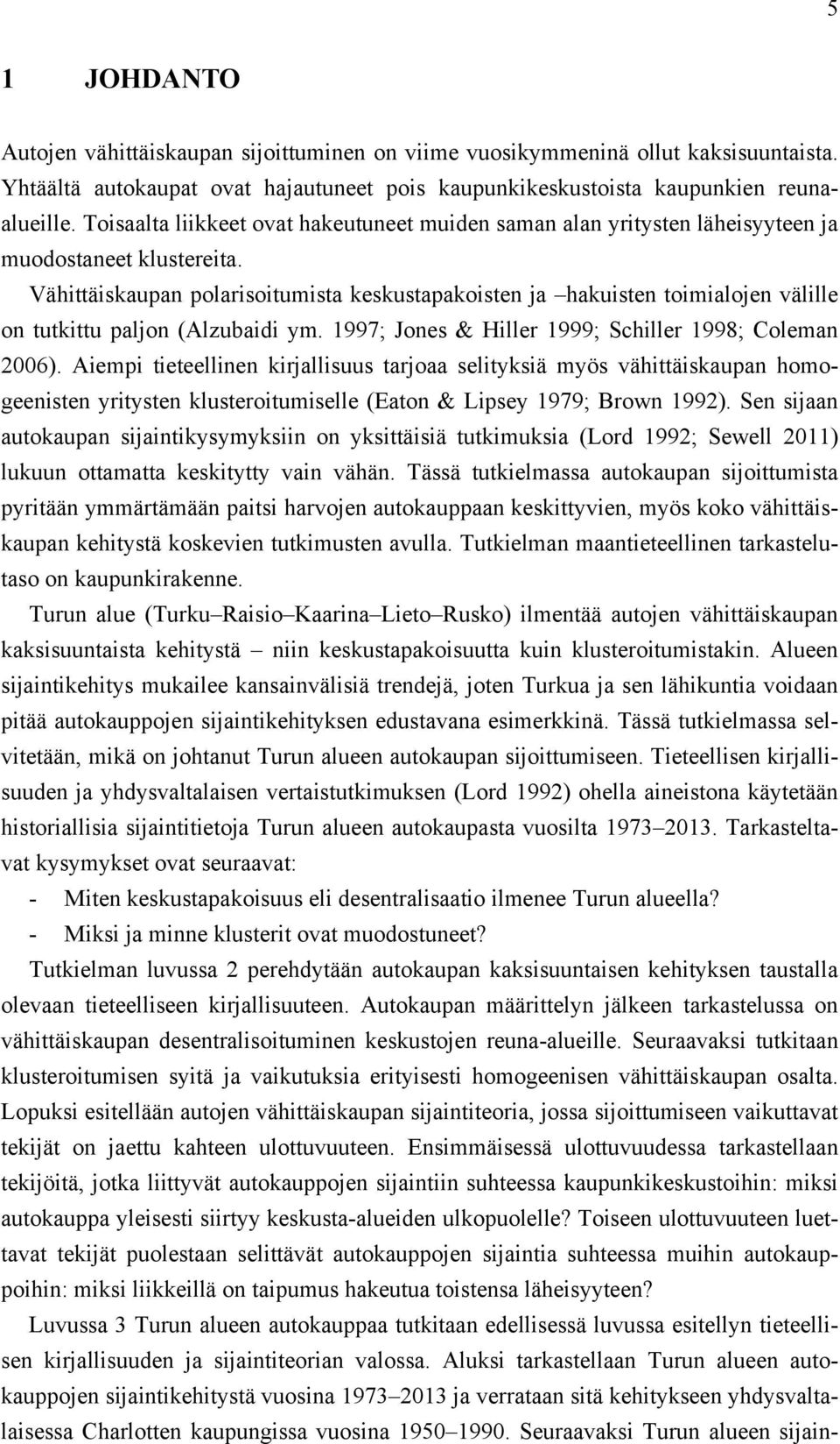 Vähittäiskaupan polarisoitumista keskustapakoisten ja hakuisten toimialojen välille on tutkittu paljon (Alzubaidi ym. 1997; Jones & Hiller 1999; Schiller 1998; Coleman 2006).