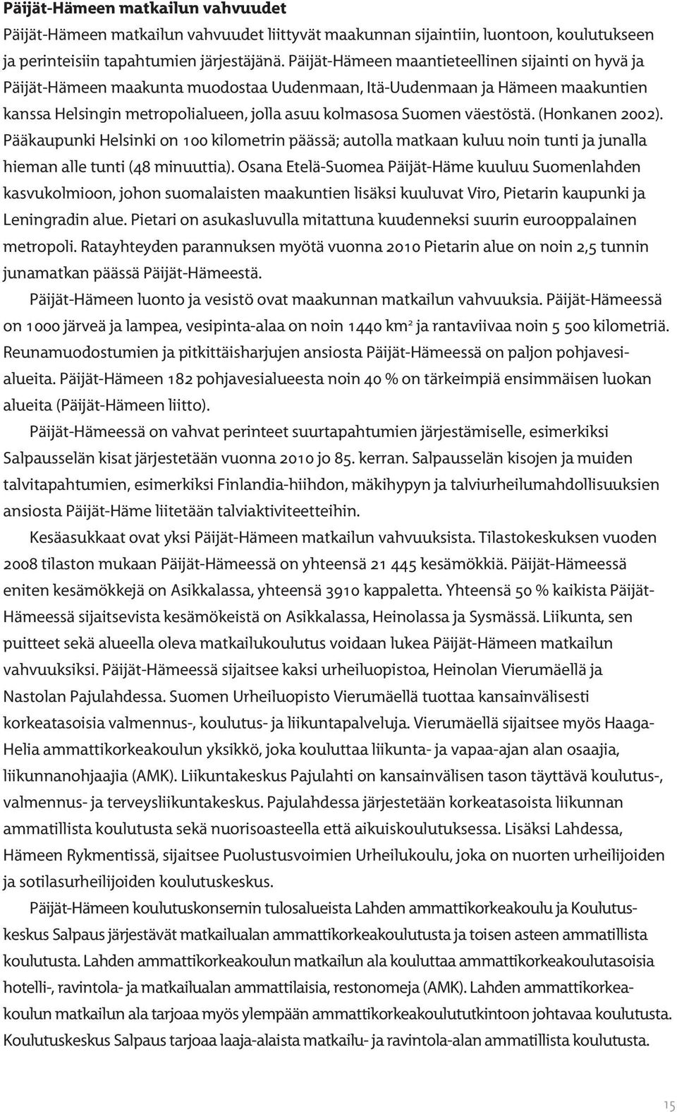 väestöstä. (Honkanen 2002). Pääkaupunki Helsinki on 100 kilometrin päässä; autolla matkaan kuluu noin tunti ja junalla hieman alle tunti (48 minuuttia).