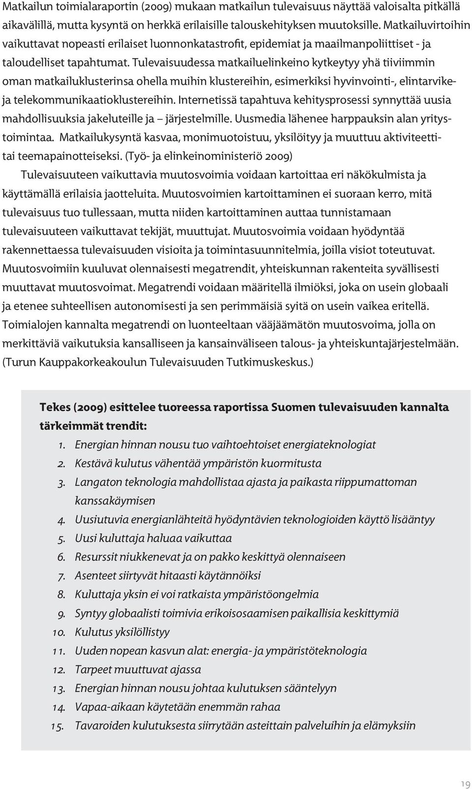 Tulevaisuudessa matkailuelinkeino kytkeytyy yhä tiiviimmin oman matkailuklusterinsa ohella muihin klustereihin, esimerkiksi hyvinvointi-, elintarvikeja tele kommunikaatioklustereihin.