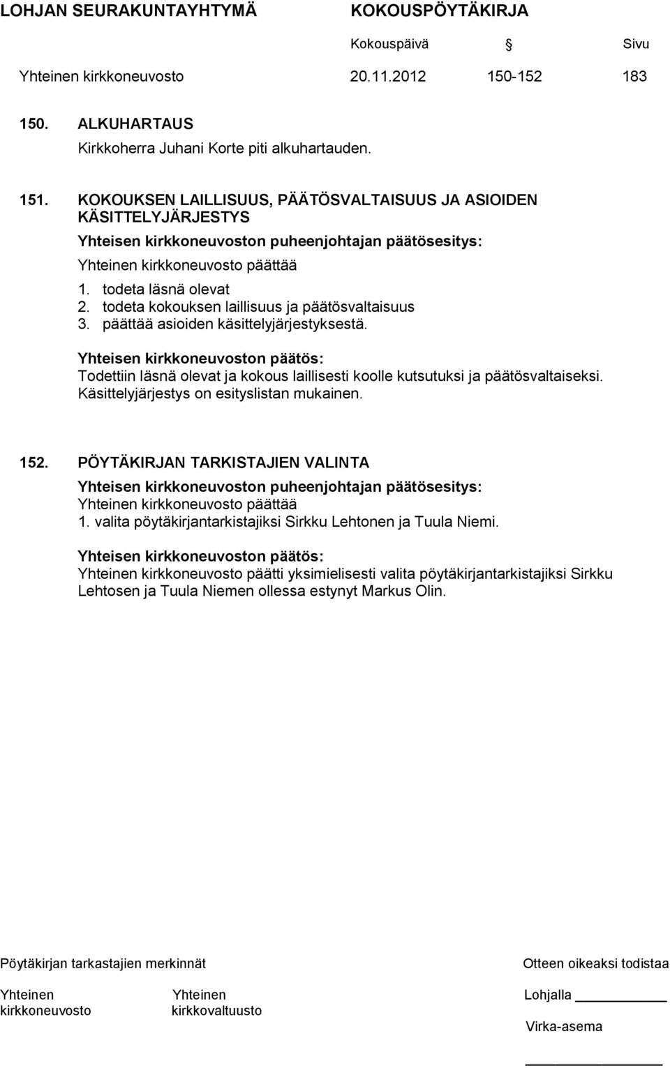 todeta kokouksen laillisuus ja päätösvaltaisuus 3. päättää asioiden käsittelyjärjestyksestä. Yhteisen n päätös: Todettiin läsnä olevat ja kokous laillisesti koolle kutsutuksi ja päätösvaltaiseksi.