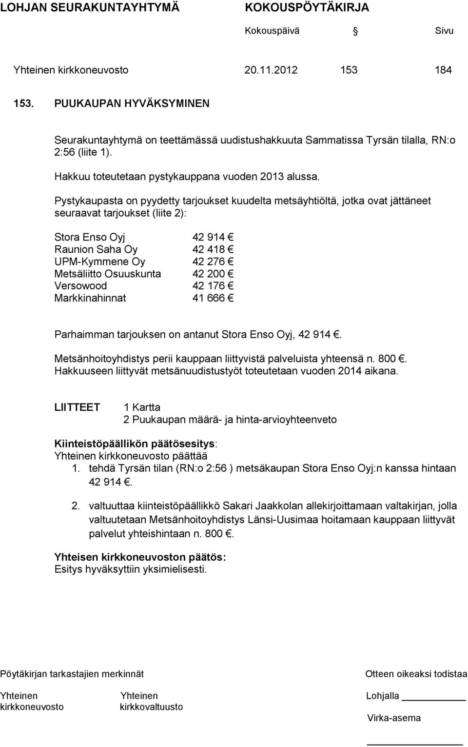 Pystykaupasta on pyydetty tarjoukset kuudelta metsäyhtiöltä, jotka ovat jättäneet seuraavat tarjoukset (liite 2): Stora Enso Oyj 42 914 Raunion Saha Oy 42 418 UPM-Kymmene Oy 42 276 Metsäliitto